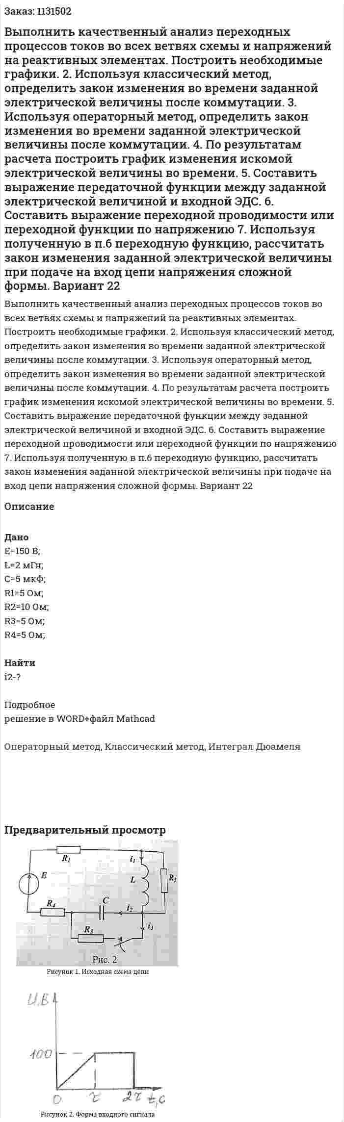 Выполнить качественный анализ переходных процессов токов во всех ветвях схемы и напряжений на реактивных элементах. Построить необходимые графики. 2. Используя классический метод, определить закон изменения во времени заданной электрической величины после коммутации. 3. Используя операторный метод, определить закон изменения во времени заданной электрической величины после коммутации. 4. По результатам расчета построить график изменения искомой электрической величины во времени. 5. Составить выражение передаточной функции между заданной электрической величиной и входной ЭДС. 6. Составить выражение переходной проводимости или переходной функции по напряжению 7. Используя полученную в п.6 переходную функцию, рассчитать закон изменения заданной электрической величины при подаче на вход цепи напряжения сложной формы. Вариант 22