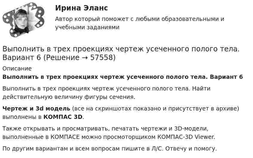     
            Описание
            Выполнить в трех проекциях чертеж усеченного полого тела. Вариант 6Выполнить в трех проекциях чертеж усеченного полого тела. Найти действительную величину фигуры сечения.Чертеж и 3d модель (все на скриншотах показано и присутствует в архиве) выполнены в КОМПАС 3D.Также открывать и просматривать, печатать чертежи и 3D-модели, выполненные в КОМПАСЕ можно просмоторщиком КОМПАС-3D Viewer.По другим вариантам и всем вопросам пишите в Л/С. Отвечу и помогу.   
            
            
            Выполнить в трех проекциях чертеж усеченного полого тела. Вариант 5Выполнить в трех проекциях чертеж усеченного полого тела. Вариант 6Выполнить в трех проекциях чертеж усеченного полого тела. Вариант 7Выполнить в трех проекциях чертеж усеченного полого тела. Вариант 8Выполнить в трех проекциях чертеж усеченного полого тела. Вариант 9Выполнить две таблицы на тему  сравнительная характеристика конституций нового времени сравнительная характеристика конституций новейшего времениВыполнить задание №1, 2 и 3 Использовать извлечения из рассуждений Антифона АфинскогоВыполнить в трех проекциях чертеж усеченного полого тела. Вариант 27Выполнить в трех проекциях чертеж усеченного полого тела. Вариант 28Выполнить в трех проекциях чертеж усеченного полого тела. Вариант 29Выполнить в трех проекциях чертеж усеченного полого тела. Вариант 3Выполнить в трех проекциях чертеж усеченного полого тела. Вариант 30Выполнить в трех проекциях чертеж усеченного полого тела. Вариант 31Выполнить в трех проекциях чертеж усеченного полого тела. Вариант 32