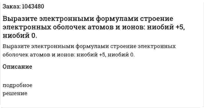 Выразите электронными формулами строение электронных оболочек атомов и ионов: ниобий +5, ниобий 0.  