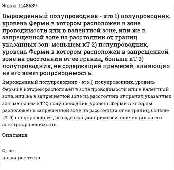 Вырожденный полупроводник - это 1) полупроводник, уровень Ферми в котором расположен в зоне проводимости или в валентной зоне, или же в запрещенной зоне на расстоянии от границ указанных зон, меньшем кТ 2) полупроводник, уровень Ферми в котором расположен в запрещенной зоне на расстоянии от ее границ, больше кТ 3) полупроводник, не содержащий примесей, влияющих на его электропроводимость. 