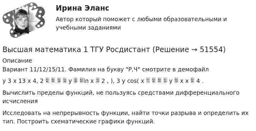     
            Описание
            Вариант 11/12/15/11.  Фамилия на букву Р,Ч смотрите в демофайл y 3 x 13 x 4, 2     y  ln x  2 , ), 3 y cos( x     y  x x  4 .Вычислить пределы функций, не пользуясь средствами дифференциального исчисленияИсследовать на непрерывность функции, найти точки разрыва и определить их тип. Построить схематические графики функций.  
            
            
            Высшая математика 1 ТГУ Росдистант Высшая математика 1 ТГУ Росдистант Высшая  математика 2Высшая математика (2023г.) тест с ответами СинергияВысшая математика 2, 6 практических заданий, 4 вариантВысшая математика 2. Вариант 1Высшая математика 2. Вариант 1Высшая математика 1, Росдистант, итоговый тестВысшая математика 1. Росдистант. Практическое задание 1, 2. Вариант М.Высшая математика 1. Росдистант. Промежуточный тест. Итоговый тест. Высшая математика 1 сдо росдистантВысшая математика 1 (СДО РОСДИСТАНТ) - 5 ВАРИАНТВысшая математика 1 (СДО РОСДИСТАНТ) - 9 ВАРИАНТВысшая математика 1 семестр Синергия 
