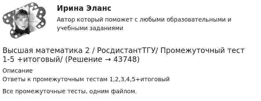     
            Описание
            Ответы к промежуточным  тестам 1,2,3,4,5+итоговыйВсе промежуточные тесты, одним файлом.  
            
            
            Высшая математика 2. Росдистант. Промежуточный тест 1-5. Итоговый тест. Высшая математика 2 / РосдистантТГУ/ Промежуточный тест 1-5 +итоговый/Высшая математика 2 (СДО РОСДИСТАНТ) - 4 ВАРИАНТВысшая математика 2 семестр СинергияВысшая математика 2 семестр (тест с ответами МТИ)Высшая математика 2, тесты РОСДИСТАНТвысшая математика 3 вариант 1 Высшая математика 2, РосдистантВысшая математика 2, Росдистант, 4 вариантВысшая математика 2(Росдистант) ЗАДАНИЕ 2Высшая математика 2(Росдистант) ЗАДАНИЕ 3 Вариант 1Высшая математика 2(Росдистант) ЗАДАНИЕ 4 Вариант 1Высшая математика 2. Росдистант. Практическое задание 1, 4. Вариант 4. (буква фамилии К, Л, М)Высшая математика 2. Росдистант. Практическое задание 2, 5. Вариант 2. (буква имени Г, Д, Е, Ё))
