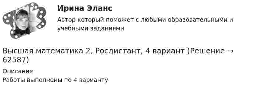     
            Описание
            Работы выполнены по 4 варианту   
            
            
            Высшая математика 2, РосдистантВысшая математика 2, Росдистант, 4 вариантВысшая математика 2(Росдистант) ЗАДАНИЕ 2Высшая математика 2(Росдистант) ЗАДАНИЕ 3 Вариант 1Высшая математика 2(Росдистант) ЗАДАНИЕ 4 Вариант 1Высшая математика 2. Росдистант. Практическое задание 1, 4. Вариант 4. (буква фамилии К, Л, М)Высшая математика 2. Росдистант. Практическое задание 2, 5. Вариант 2. (буква имени Г, Д, Е, Ё))Высшая математика 2 Практическое задание 2 вариант 1 Росдистант (ТГУ)Высшая математика 2.Практическое задание 2. Задача 1-2. Вариант 6 [Росдистант. ТГУ]Высшая математика 2 Практическое задание 3 вариант 1 Росдистант (ТГУ)Высшая математика 2.Практическое задание 3. Задача. Вариант 6 [Росдистант. ТГУ]Высшая математика 2 Практическое задание 4 вариант 1 Росдитант (ТГУ)Высшая математика 2.Практическое задание 4. Задача 1-2. Вариант 2 [Росдистант. ТГУ]Высшая математика 2.Практическое задание 5. Задача 1-2. Вариант 6 [Росдистант. ТГУ]