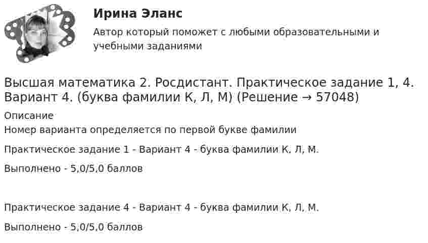     
            Описание
            Номер варианта определяется по первой букве фамилии Практическое задание 1  - Вариант 4  - буква фамилии К, Л, М.Выполнено - 5,0/5,0 балловПрактическое задание 4 - Вариант 4 - буква фамилии К, Л, М.Выполнено - 5,0/5,0 баллов   
            
            
            Высшая математика 2(Росдистант) ЗАДАНИЕ 4 Вариант 1Высшая математика 2. Росдистант. Практическое задание 1, 4. Вариант 4. (буква фамилии К, Л, М)Высшая математика 2. Росдистант. Практическое задание 2, 5. Вариант 2. (буква имени Г, Д, Е, Ё))Высшая математика 2. Росдистант. Практическое задание 3, 6. Вариант 5. (буква отчества Н, О, П)Высшая математика 2. Росдистант. Промежуточный тест 1-5. Итоговый тест. Высшая математика 2 / РосдистантТГУ/ Промежуточный тест 1-5 +итоговый/Высшая математика 2 (СДО РОСДИСТАНТ) - 4 ВАРИАНТВысшая математика 2 Практическое задание 4 вариант 1 Росдитант (ТГУ)Высшая математика 2.Практическое задание 4. Задача 1-2. Вариант 2 [Росдистант. ТГУ]Высшая математика 2.Практическое задание 5. Задача 1-2. Вариант 6 [Росдистант. ТГУ]Высшая математика 2.Практическое задание 6. Задача. Вариант 6 [Росдистант. ТГУ]Высшая математика 2, РосдистантВысшая математика 2, Росдистант, 4 вариантВысшая математика 2(Росдистант) ЗАДАНИЕ 2