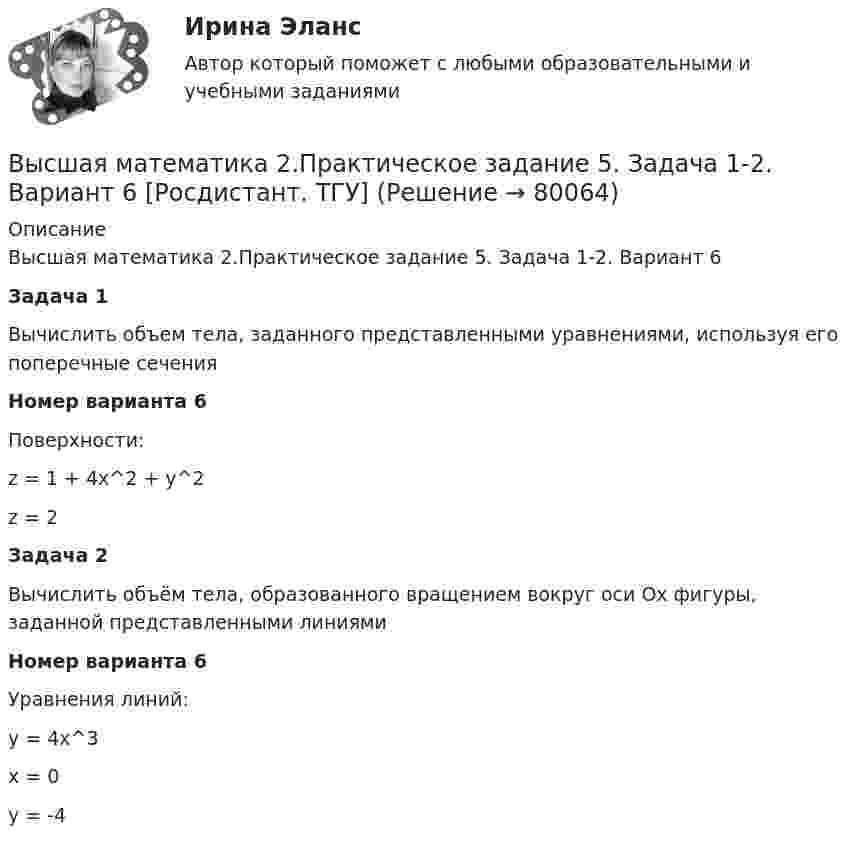     
            Описание
            Высшая математика 2.Практическое задание 5. Задача 1-2. Вариант 6 Задача 1Вычислить объем тела, заданного представленными уравнениями, используя его поперечные сеченияНомер варианта 6Поверхности:z = 1 + 4x^2 + y^2z = 2Задача 2Вычислить объём тела, образованного вращением вокруг оси Оx фигуры, заданной представленными линиямиНомер варианта 6Уравнения линий:y = 4x^3x = 0y = -4   
            
            
            Высшая математика 2.Практическое задание 4. Задача 1-2. Вариант 2 [Росдистант. ТГУ]Высшая математика 2.Практическое задание 5. Задача 1-2. Вариант 6 [Росдистант. ТГУ]Высшая математика 2.Практическое задание 6. Задача. Вариант 6 [Росдистант. ТГУ]Высшая математика 2, РосдистантВысшая математика 2, Росдистант, 4 вариантВысшая математика 2(Росдистант) ЗАДАНИЕ 2Высшая математика 2(Росдистант) ЗАДАНИЕ 3 Вариант 1Высшая математика 2. Практические работы 1-6 (вариант 6)Высшая математика 2 Практическое задание 1 вариант 1 Росдистант (ТГУ)Высшая математика 2. Практическое задание 1. Задача 1-2. Вариант 2 [Росдистант. ТГУ]Высшая математика 2 Практическое задание 2 вариант 1 Росдистант (ТГУ)Высшая математика 2.Практическое задание 2. Задача 1-2. Вариант 6 [Росдистант. ТГУ]Высшая математика 2 Практическое задание 3 вариант 1 Росдистант (ТГУ)Высшая математика 2.Практическое задание 3. Задача. Вариант 6 [Росдистант. ТГУ]
