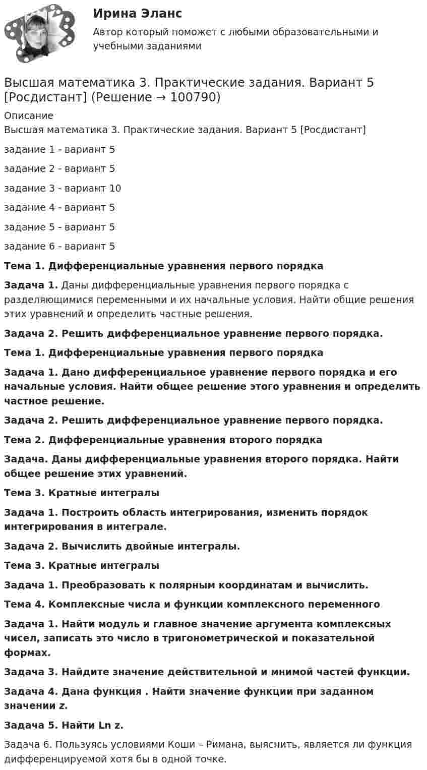     
            Описание
            Высшая математика 3. Практические задания. Вариант 5 [Росдистант]задание 1 - вариант 5задание 2 - вариант 5задание 3 - вариант 10задание 4 - вариант 5задание 5 - вариант 5задание 6 - вариант 5Тема 1. Дифференциальные уравнения первого порядка Задача 1. Даны дифференциальные уравнения первого порядка с разделяющимися переменными и их начальные условия. Найти общие решения этих уравнений и определить частные решения.Задача 2. Решить дифференциальное уравнение первого порядка.Тема 1. Дифференциальные уравнения первого порядка Задача 1. Дано дифференциальное уравнение первого порядка и его начальные условия. Найти общее решение этого уравнения и определить частное решение. Задача 2. Решить дифференциальное уравнение первого порядка.Тема 2. Дифференциальные уравнения второго порядка Задача. Даны дифференциальные уравнения второго порядка. Найти общее решение этих уравнений.Тема 3. Кратные интегралыЗадача 1. Построить область интегрирования, изменить порядок интегрирования в интеграле.Задача 2. Вычислить двойные интегралы.Тема 3. Кратные интегралыЗадача 1. Преобразовать к полярным координатам и вычислить.Тема 4. Комплексные числа и функции комплексного переменного Задача 1. Найти модуль и главное значение аргумента комплексных чисел, записать это число в тригонометрической и показательной формах.Задача 3. Найдите значение действительной и мнимой частей функции. Задача 4. Дана функция                     . Найти значение функции при заданном значении z. Задача 5. Найти Ln z. Задача 6. Пользуясь условиями Коши – Римана, выяснить, является ли функция  дифференцируемой хотя бы в одной точке.   
            
            
            Высшая математика 3. Практические задания (1-6). Вариант 1. Росдистант. ТГУВысшая математика 3. Практические задания. Вариант 5 [Росдистант]Высшая математика 3.  Преподаватель Павлова Елена Сергеевна. ТГУ РОСДИСАНТВысшая математика 3. Преподаватель Павлова Елена Сергеевна. ТГУ РОСДИСАНТВысшая математика 3. Преподаватель Павлова Елена Сергеевна. ТГУ РОСДИСАНТВысшая математика 3. Преподаватель Павлова Елена Сергеевна. ТГУ РОСДИСАНТВысшая математика 3. Преподаватель Павлова Елена Сергеевна. ТГУ РОСДИСАНТВысшая математика 3 задание 3_Вариант _6Высшая математика 3_Задание_4Высшая математика 3. Задание 4. Вариант 5. РосдистантВысшая математика 3 задание 5Высшая математика 3. Задание 5. Вариант 5. РосдистантВысшая математика 3 задание 6Высшая математика 3. Задание 6. Вариант 5. Росдистант
