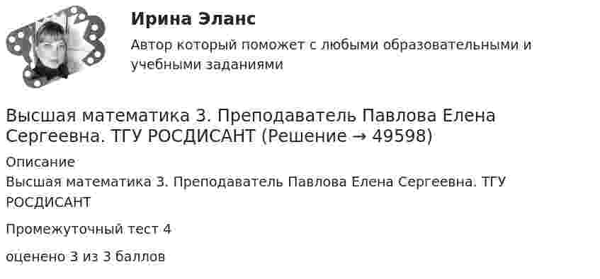      
            Описание
            Высшая математика 3. Преподаватель Павлова Елена Сергеевна. ТГУ РОСДИСАНТПромежуточный тест 4оценено 3 из 3 баллов  
            
            
            Высшая математика 3. Преподаватель Павлова Елена Сергеевна. ТГУ РОСДИСАНТВысшая математика 3. Преподаватель Павлова Елена Сергеевна. ТГУ РОСДИСАНТВысшая математика 3. Преподаватель Павлова Елена Сергеевна. ТГУ РОСДИСАНТВысшая математика 3. Преподаватель Павлова Елена Сергеевна. ТГУ РОСДИСАНТВысшая математика 3 Промежуточный тест 1Высшая математика 3 Промежуточный тест 3(РОСДИСТАНТ)Высшая математика 3 Промежуточный тест 4(РОСДИСТАНТ)Высшая математика 3 задание 5Высшая математика 3. Задание 5. Вариант 5. РосдистантВысшая математика 3 задание 6Высшая математика 3. Задание 6. Вариант 5. РосдистантВысшая математика 3. Задания 1-6 . Вариант 5. РосдистантВысшая математика 3. Практические задания (1-6). Вариант 1. Росдистант. ТГУВысшая математика 3. Практические задания. Вариант 5 [Росдистант]