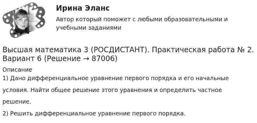     
            Описание
            1) Дано дифференциальное уравнение первого порядка и его начальныеусловия. Найти общее решение этого уравнения и определить частноерешение.2) Решить дифференциальное уравнение первого порядка.   
            
            
            Высшая математика 3 (РОСДИСТАНТ). Практическая работа 5. Вариант 6Высшая математика 3 (РОСДИСТАНТ). Практическая работа № 2. Вариант 6Высшая математика 3 (РОСДИСТАНТ) Промежуточные тесты 1-4🔥 Высшая математика 3 (Росдистант, сентябрь 2023) Вариант №10 / Практические задания 1, 2, 3, 4, 5, 6 (Л,Р,У) / Можно купить по отдельности🔥 Высшая математика 3 (Росдистант, сентябрь 2023) Вариант №1 / Практические задания 1, 2, 3, 4, 5, 6 (А,Ф,Э) / Можно купить по отдельности🔥 Высшая математика 3 (Росдистант, сентябрь 2023) Вариант №2 / Практические задания 1, 2, 3, 4, 5, 6 (Б,М,Х) / Можно купить по отдельности🔥 Высшая математика 3 (Росдистант, сентябрь 2023) Вариант №3 / Практические задания 1, 2, 3, 4, 5, 6 (В,Ю) / Можно купить по отдельностиВысшая математика 3 Промежуточный тест 4(РОСДИСТАНТ)Высшая математика 3(РОСДИСТАНТ)Высшая математика 3(РОСДИСТАНТ)Высшая математика 3 (Росдистант)Высшая математика 3 Росдистант, вариант № 5Высшая математика 3 (РОСДИСТАНТ). Практическая работа 1. Вариант 6Высшая математика 3 (РОСДИСТАНТ). Практическая работа 3. Вариант 6
