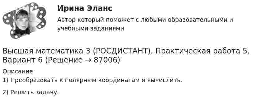     
            Описание
            1) Преобразовать к полярным координатам и вычислить.2) Решить задачу.   
            
            
            Высшая математика 3 (РОСДИСТАНТ). Практическая работа 4. Вариант 6Высшая математика 3 (РОСДИСТАНТ). Практическая работа 5. Вариант 6Высшая математика 3 (РОСДИСТАНТ). Практическая работа № 2. Вариант 6Высшая математика 3 (РОСДИСТАНТ) Промежуточные тесты 1-4🔥 Высшая математика 3 (Росдистант, сентябрь 2023) Вариант №10 / Практические задания 1, 2, 3, 4, 5, 6 (Л,Р,У) / Можно купить по отдельности🔥 Высшая математика 3 (Росдистант, сентябрь 2023) Вариант №1 / Практические задания 1, 2, 3, 4, 5, 6 (А,Ф,Э) / Можно купить по отдельности🔥 Высшая математика 3 (Росдистант, сентябрь 2023) Вариант №2 / Практические задания 1, 2, 3, 4, 5, 6 (Б,М,Х) / Можно купить по отдельностиВысшая математика 3 Промежуточный тест 3(РОСДИСТАНТ)Высшая математика 3 Промежуточный тест 4(РОСДИСТАНТ)Высшая математика 3(РОСДИСТАНТ)Высшая математика 3(РОСДИСТАНТ)Высшая математика 3 (Росдистант)Высшая математика 3 Росдистант, вариант № 5Высшая математика 3 (РОСДИСТАНТ). Практическая работа 1. Вариант 6