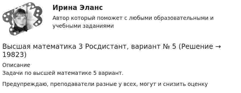     
          Описание
          Задачи по высшей математике 5 вариант.Предупреждаю, преподаватели разные у всех, могут и снизить оценку  
            
            
            Высшая математика 3 (Росдистант)Высшая математика 3 Росдистант, вариант № 5Высшая математика 3 (РОСДИСТАНТ). Практическая работа 1. Вариант 6Высшая математика 3 (РОСДИСТАНТ). Практическая работа 3. Вариант 6Высшая математика 3 (РОСДИСТАНТ). Практическая работа 4. Вариант 6Высшая математика 3 (РОСДИСТАНТ). Практическая работа 5. Вариант 6Высшая математика 3 (РОСДИСТАНТ). Практическая работа № 2. Вариант 6Высшая математика 3. Преподаватель Павлова Елена Сергеевна. ТГУ РОСДИСАНТВысшая математика 3. Преподаватель Павлова Елена Сергеевна. ТГУ РОСДИСАНТВысшая математика 3. Преподаватель Павлова Елена Сергеевна. ТГУ РОСДИСАНТВысшая математика 3 Промежуточный тест 1Высшая математика 3 Промежуточный тест 3(РОСДИСТАНТ)Высшая математика 3 Промежуточный тест 4(РОСДИСТАНТ)Высшая математика 3(РОСДИСТАНТ)