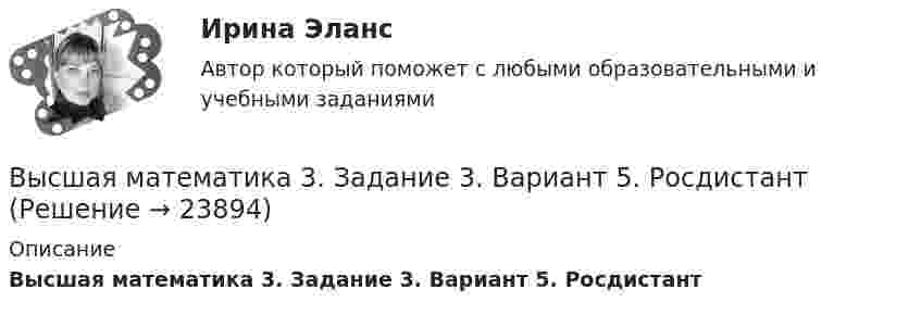      
          Описание
          Высшая математика 3. Задание 3. Вариант 5. Росдистант  
            
            
            Высшая математика 3. Задание 2. Вариант 5. РосдистантВысшая математика 3. Задание 3. Вариант 5. РосдистантВысшая математика 3 задание 3_Вариант _6Высшая математика 3_Задание_4Высшая математика 3. Задание 4. Вариант 5. РосдистантВысшая математика 3 задание 5Высшая математика 3. Задание 5. Вариант 5. РосдистантВысшая математика 3. Задание 1,2,3,4,5,6. вариант 4 (на букву Г). Росдистант 2023гВысшая математика 3...ЗАДАНИЕ 1-2-3-4-5-6....с вариантом 6--буквы Е, Н, П/Высшая математика 3/Задание 1-6/Вариант 2/Высшая математика 3 (Задание 1, вариант 2) РОСДИСТАНТВысшая математика 3. Задание 1. Вариант 5. РосдистантВысшая математика 3 задание 1_Вариант _6Высшая математика 3 задание 2