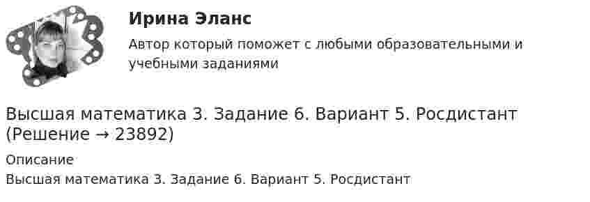      
          Описание
          Высшая математика 3. Задание 6. Вариант 5. Росдистант  
            
            
            Высшая математика 3 задание 6Высшая математика 3. Задание 6. Вариант 5. РосдистантВысшая математика 3. Задания 1-6 . Вариант 5. РосдистантВысшая математика 3. Практические задания (1-6). Вариант 1. Росдистант. ТГУВысшая математика 3. Практические задания. Вариант 5 [Росдистант]Высшая математика 3.  Преподаватель Павлова Елена Сергеевна. ТГУ РОСДИСАНТВысшая математика 3. Преподаватель Павлова Елена Сергеевна. ТГУ РОСДИСАНТВысшая математика 3 (Задание 2, вариант 2) Высшая математика 3. Задание 2. Вариант 5. РосдистантВысшая математика 3. Задание 3. Вариант 5. РосдистантВысшая математика 3 задание 3_Вариант _6Высшая математика 3_Задание_4Высшая математика 3. Задание 4. Вариант 5. РосдистантВысшая математика 3 задание 5