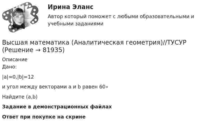     
            Описание
            Дано:|a|=0,|b|=12и угол между векторами a  и b равен 60∘Найдите (a,b)Задание в демонстрационных файлахОтвет при покупке на скрине   
            
            
            Высшая математика (Аналитическая геометрия)//ТУСУРВысшая математика (Аналитическая геометрия)//ТУСУРВысшая математика (Аналитическая геометрия)//ТУСУРВысшая математика (Аналитическая геометрия)//ТУСУРВысшая математика (Аналитическая геометрия)//ТУСУРВысшая математика (Аналитическая геометрия)//ТУСУРВысшая математика (Аналитическая геометрия)//ТУСУРВысшая математика 3 [Росдистант ТГУ] Задание 4 Вариант 5Высшая математика 3 [Росдистант ТГУ] Задание 5 Вариант 1Высшая математика 3 [Росдистант ТГУ] Задание 5 Вариант 5Высшая математика 3 [Росдистант ТГУ] Задание 6 Вариант 1Высшая математика 3 [Росдистант ТГУ] Задание 6 Вариант 5высшая математика 3 росдистант тестВысшая математика 3 (СДО РОСДИСТАНТ) - 9 ВАРИАНТ + ТЕСТЫ