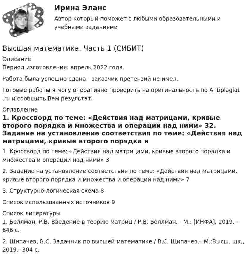      
          Описание
          Период изготовления:  апрель 2022 года.Работа была успешно сдана - заказчик претензий не имел.Готовые работы я могу оперативно проверить на оригинальность по Antiplagiat .ru и сообщить Вам результат. 
          Оглавление
          1. Кроссворд по теме: «Действия над матрицами, кривые второго порядка и множества и операции над ними» 32. Задание на установление соответствия по теме: «Действия над матрицами, кривые второго порядка и множества и операции над ними» 73. Структурно-логическая схема 8Список использованных источников 9 
          Список литературы
          1. Беллман, Р.В. Введение в теорию матриц / Р.В. Беллман. - М.: [ИНФА], 2019. - 646 c.2. Щипачев, В.С. Задачник по высшей математике / В.С. Щипачев.– М.:Высш. шк., 2019.- 304 с.
            
            
            ВЫСШАЯ МАТЕМАТИКА//ТУСУР//КОНТРОЛЬНАЯ РАБОТА №1//ОТВЕТ НА СКРИНЕВысшая математика. Часть 1 (СИБИТ)   Высшая математика. Элементы высшей алгебры и геометрии. Вариант 11Высшая математика. Элементы высшей алгебры и геометрии. Вариант 16Высшая математика. Элементы высшей алгебры и геометрии. Вариант 19Высшая математика. Элементы высшей алгебры и геометрии. Практические задания по ВКС. Росдистант 2024Высшая математика. Элементы высшей алгебры и геометрии. Промежуточные тесты (обновленные 2023г-2024г). Итоговый тест. РосдистантВысшая математика ТулГУ КР1 Вариант 9 15 заданий (только ответы, без решений)Высшая математика ТулГУ КР3 Вариант 1 15 заданий (только ответы, без решений)Высшая математика ТулГУ КР3 Вариант 6 15 заданий (только ответы, без решений)ВЫСШАЯ МАТЕМАТИКА//ТУСУР//КОНТРОЛЬНАЯ РАБОТА №1//ОТВЕТ НА СКРИНЕВЫСШАЯ МАТЕМАТИКА//ТУСУР//КОНТРОЛЬНАЯ РАБОТА №1//ОТВЕТ НА СКРИНЕВЫСШАЯ МАТЕМАТИКА//ТУСУР//КОНТРОЛЬНАЯ РАБОТА №1//ОТВЕТ НА СКРИНЕВЫСШАЯ МАТЕМАТИКА//ТУСУР//КОНТРОЛЬНАЯ РАБОТА №1//ОТВЕТ НА СКРИНЕ