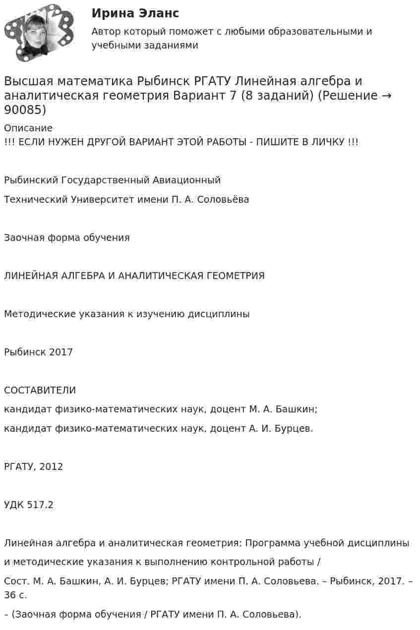     
            Описание
            !!! ЕСЛИ НУЖЕН ДРУГОЙ ВАРИАНТ ЭТОЙ РАБОТЫ - ПИШИТЕ В ЛИЧКУ !!!Рыбинский Государственный АвиационныйТехнический Университет имени П. А. СоловьёваЗаочная форма обученияЛИНЕЙНАЯ АЛГЕБРА И АНАЛИТИЧЕСКАЯ ГЕОМЕТРИЯМетодические указания к изучению дисциплиныРыбинск 2017СОСТАВИТЕЛИкандидат физико-математических наук, доцент М. А. Башкин;кандидат физико-математических наук, доцент А. И. Бурцев.РГАТУ, 2012УДК 517.2Линейная алгебра и аналитическая геометрия: Программа учебной дисциплиныи методические указания к выполнению контрольной работы /Сост. М. А. Башкин, А. И. Бурцев; РГАТУ имени П. А. Соловьева. – Рыбинск, 2017. – 36 с.– (Заочная форма обучения / РГАТУ имени П. А. Соловьева).   
            
            
            Высшая математика РАЗДЕЛ № 3. АНАЛИТИЧЕСКАЯ ГЕОМЕТРИЯ Задача 1Высшая математика Рыбинск РГАТУ Линейная алгебра и аналитическая геометрия Вариант 7 (8 заданий)Высшая математика СибУПК Тесты +ЗаданияВысшая математика Синергия💯 Высшая математика [Тема 1-6] (ответы на тесты Синергия / МОИ / МТИ / МосАП, декабрь 2023)Высшая математика [Тема 1-6] Тесты + экзамен СИНЕРГИЯ 2024Высшая математика Тема 1 Производная функций одной переменной Вариант 1💯 Высшая математика (ответы на тест Синергия / МТИ / МосАП, ноябрь 2022)💯 Высшая математика (ответы на тест Синергия / МТИ / МосАП, ноябрь 2022)💯 Высшая математика (ответы на тест Синергия / МТИ / МосАП, октябрь 2022)💯 Высшая математика (ответы на тест Синергия / МТИ / МосАП, январь 2023)💯 Высшая математика (правильные ответы на тест Синергия / МОИ / МТИ / МосАП)💯 Высшая математика (правильные ответы на тест Синергия / МОИ / МТИ / МосАП, август 2023)Высшая математика. Практическая работа №2.