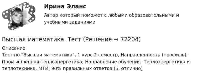      
            Описание
            Тест по Высшая математика, 1 курс 2 семестр, Направленность (профиль)- Промышленная теплоэнергетика; Направление обучения- Теплоэнергетика и теплотехника. МТИ. 90% правильных ответов (5, отлично)   
            
            
            Высшая математика Тема 1 Производная функций одной переменной Вариант 1Высшая математика. ТестВысшая математика - тест с ответами Синергия - 2024 - 1 семестрВысшая математика (Тест с ответами СИНЕРГИЯ / МОИ / МТИ)Высшая математика (тест с ответами Синергия/МОИ/МТИ/МосАП)Высшая математика ТулГУ КР1 Вариант 10 15 заданий (только ответы, без решений)Высшая математика ТулГУ КР1 Вариант 1 15 заданий (только ответы, без решений)Высшая математика. Практическая работа №2.Высшая математика Практическое задание 6 Вариант 1  Росдитант (ТГУ)Высшая математика РАЗДЕЛ № 3. АНАЛИТИЧЕСКАЯ ГЕОМЕТРИЯ Задача 1Высшая математика Рыбинск РГАТУ Линейная алгебра и аналитическая геометрия Вариант 7 (8 заданий)Высшая математика СибУПК Тесты +ЗаданияВысшая математика Синергия💯 Высшая математика [Тема 1-6] (ответы на тесты Синергия / МОИ / МТИ / МосАП, декабрь 2023)