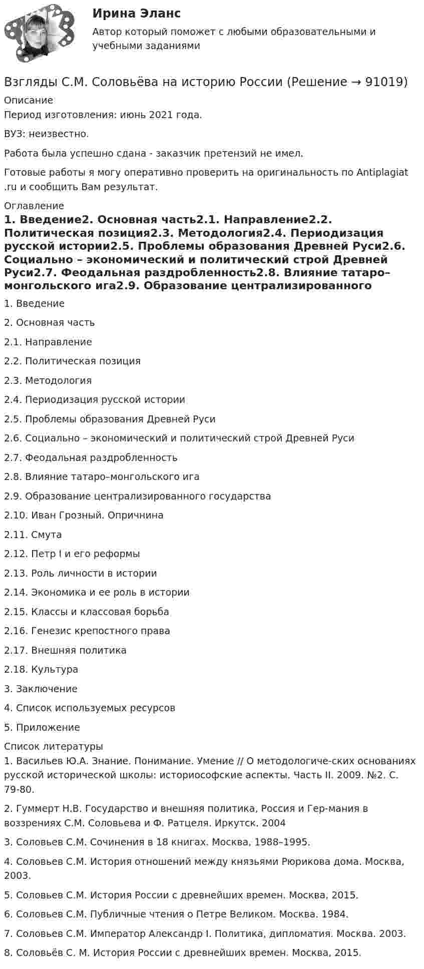      
            Описание
            Период изготовления: июнь 2021 года.ВУЗ: неизвестно.Работа была успешно сдана - заказчик претензий не имел.Готовые работы я могу оперативно проверить на оригинальность по Antiplagiat .ru и сообщить Вам результат. 
            Оглавление
            1.	Введение2.	Основная часть2.1.	 Направление2.2.	 Политическая позиция2.3.	 Методология2.4.	 Периодизация русской истории2.5.	 Проблемы образования Древней Руси2.6.	 Социально – экономический и политический строй Древней Руси2.7.	 Феодальная раздробленность2.8.	 Влияние татаро–монгольского ига2.9.	 Образование централизированного государства2.10.	Иван Грозный. Опричнина2.11.	Смута2.12.	Петр I и его реформы2.13.	Роль личности в истории2.14.	Экономика и ее роль в истории2.15.	Классы и классовая борьба2.16.	Генезис крепостного права2.17.	Внешняя политика2.18.	Культура3.	Заключение 4.	Список используемых ресурсов5.	Приложение 
            Список литературы
            1.	Васильев Ю.А. Знание. Понимание. Умение // О методологиче-ских основаниях русской исторической школы: историософские аспекты. Часть II. 2009. №2. С. 79-80.2.	Гуммерт Н.В. Государство и внешняя политика, Россия и Гер-мания в воззрениях С.М. Соловьева и Ф. Ратцеля. Иркутск. 20043.	Соловьев С.М. Сочинения в 18 книгах. Москва, 1988–1995.4.	Соловьев С.М. История отношений между князьями Рюрикова дома. Москва, 2003. 5.	Соловьев С.М. История России с древнейших времен. Москва, 2015. 6.	Соловьев С.М. Публичные чтения о Петре Великом. Москва. 1984. 7.	Соловьев С.М. Император Александр I. Политика, дипломатия. Москва. 2003. 8.	Соловьёв С. М. История России с древнейших времен. Москва, 2015.  
            
            
            Взгляды, представления людей о добре и зле, о хорошем и плохом, о чести, совести, долге, справедливости, оценка чужого и своего поведения с точки зрения порядочности, справедливости, честности и т.п. – это … нормыВзгляды С.М. Соловьёва на историю РоссииВ зрительную трубу рассматривается лунная поверхность. Диаметр объектива трубы d=4 см. При каком минимальном расстоянии r_min между двумя кратерами их можно увидеть раздельно? Длина световой волны lambda=600 нм. Среднее расстояние от Земли до Луны раВзрослая корова выделяет при дыхании 0,235 кг воздуха в час при давлении 105 Па. Температура лёгких коровы – 37 °C. Определить объём выдыхаемого ею воздуха за час.ВзрывопожарозащитаВзрывопожарозащита. Вариант 13Взрывопожарозащита. Вариант 13В замкнутый сосуд поместили кислород массой m1 = 20 г и азот массой m2 = 30 г. Температура смеси газов t = 100 °C, давление в сосуде p = 200 кПа. Определить плотность r смеси.  r = 1,9 кг/м3В запаянном сосуде находится вода, занимающая объём, равный половине объёма сосуда. Найти давление и плотность водяных паров при температуре 400 °C, зная, что при этой температуре вся вода обращается в пар.В запаянном стеклянном баллоне заключён 1 моль одноатомного идеального газа при температуре T = 293 К. Какое количество теплоты Q нужно сообщить газу, чтобы средняя арифметическая скорость его молекул увеличилась на 1 %?В записи файла реляционной базы данных (БД) может содержаться:Взвешенные в воздухе мельчайшие пылинки движутся так, как если бы они были очень крупными молекулами. Какова средняя квадратичная скорость пылинки массой 10-10 г, если температура воздуха 27 °C?Взвешенные в воздухе мельчайшие пылинки движутся так, как если бы они были очень крупными молекулами. Определить среднюю квадратичную скорость  пылинки массой m = 10-10 г, если температура T воздуха равна 300 К.Взвешенные в воздухе пылинки можно рассматривать как крупные молекулы. Какова средняя арифметическая скорость пылинки, если её масса – 10-14 кг? Температура воздуха – 300 К.