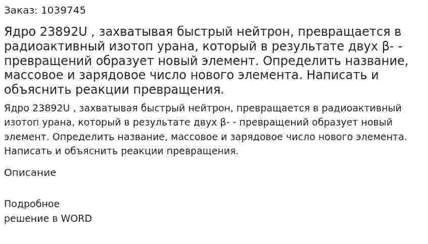 Ядро 23892U , захватывая быстрый нейтрон, превращается в радиоактивный изотоп урана, который в результате двух β- - превращений образует новый элемент. Определить название, массовое и зарядовое число нового элемента. Написать и объяснить реакции превращения. 