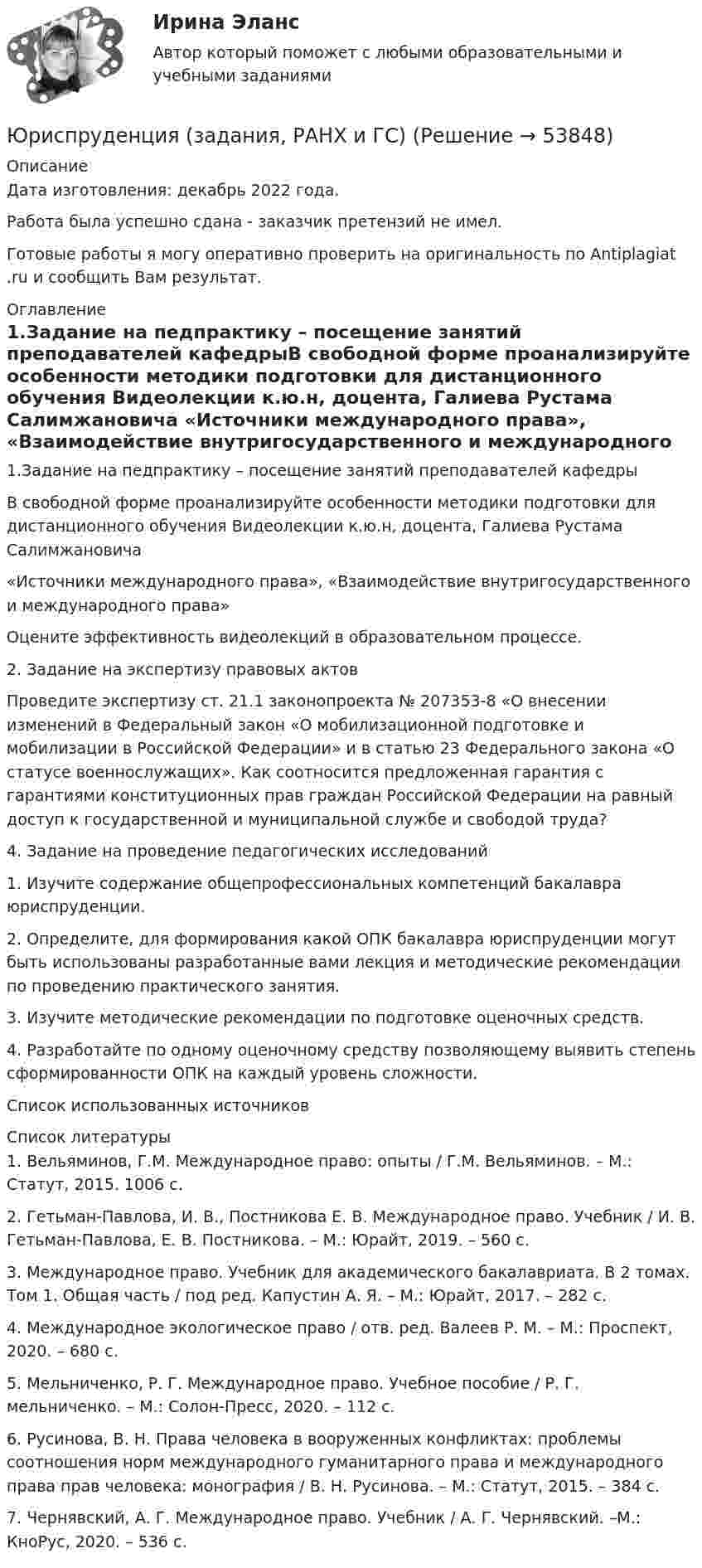      
            Описание
            Дата изготовления:  декабрь 2022 года.Работа была успешно сдана - заказчик претензий не имел.Готовые работы я могу оперативно проверить на оригинальность по Antiplagiat .ru и сообщить Вам результат. 
            Оглавление
            1.Задание на педпрактику – посещение занятий преподавателей кафедрыВ свободной форме проанализируйте особенности методики подготовки для дистанционного обучения Видеолекции к.ю.н, доцента, Галиева Рустама Салимжановича «Источники международного права», «Взаимодействие внутригосударственного и международного права»Оцените эффективность видеолекций в образовательном процессе.  2. Задание на экспертизу правовых актовПроведите экспертизу ст. 21.1 законопроекта № 207353-8 «О внесении изменений в Федеральный закон «О мобилизационной подготовке и мобилизации в Российской Федерации» и в статью 23 Федерального закона «О статусе военнослужащих». Как соотносится предложенная гарантия с гарантиями конституционных прав граждан Российской Федерации на равный доступ к государственной и муниципальной службе и свободой труда? 4. Задание на проведение педагогических исследований 1. Изучите содержание общепрофессиональных компетенций бакалавра юриспруденции.2. Определите, для формирования какой ОПК бакалавра юриспруденции могут быть использованы разработанные вами лекция и методические рекомендации по проведению практического занятия.  3. Изучите методические рекомендации по подготовке оценочных средств.4. Разработайте по одному оценочному средству позволяющему выявить степень сформированности ОПК на каждый уровень сложности.Список использованных источников 
            Список литературы
            1. Вельяминов, Г.М. Международное право: опыты / Г.М. Вельяминов. – М.: Статут, 2015. 1006 с.2. Гетьман-Павлова, И. В., Постникова Е. В. Международное право. Учебник / И. В. Гетьман-Павлова, Е. В. Постникова. – М.: Юрайт, 2019. – 560 с.3. Международное право. Учебник для академического бакалавриата. В 2 томах. Том 1. Общая часть / под ред. Капустин А. Я. – М.: Юрайт, 2017. – 282 с.4. Международное экологическое право / отв. ред. Валеев Р. М. – М.: Проспект, 2020. – 680 с.5. Мельниченко, Р. Г. Международное право. Учебное пособие / Р. Г. мельниченко. – М.: Солон-Пресс, 2020. – 112 с.6. Русинова, В. Н. Права человека в вооруженных конфликтах: проблемы соотношения норм международного гуманитарного права и международного права прав человека: монография / В. Н. Русинова. – М.: Статут, 2015. – 384 с.7. Чернявский, А. Г. Международное право. Учебник / А. Г. Чернявский. –М.: КноРус, 2020. – 536 с.
            
            
            Юриспруденция (АлтГУ)       Юриспруденция (задания, РАНХ и ГС)  Юриспруденция_ПОНБ_эл_семинарюриспруденция, право, правоведение, теория права, основы теории юриспруденции Юрист Хитров работает в ООО “Правовед” ежедневно пять дней в неделю с 9.00 до 18.00Юров, 15 лет, был вовлечен в вооруженную банду и совместно со взрослыми участвовал в двух разбойных нападениях. За какие  деяния  Юров  может быть привлечен к уголовной ответственности?ЮСИЭПИ Эконометрика Вариант 1. Задание 1. Построить корреляционное поле, сделать предположение о форме связи между переменными. 2. Найти уравнение линейной регрессии. Интерпретировать параметр b.Юрисдикционные документы. Синергия 4 семестрЮрисдикционные документы.  Синергия. Ответы на тест. 2022Юрисдикционные документы. Синергия. Тест.Юрисдикционные документы (тест с ответами Синергия/МОИ/ МТИ)Юрисдикцию в отношении Суэцкого канала осуществляет...юриспруденция 4 семестр гражданское и уголовное право ответыюриспруденция 5 семестр гражданское и уголовное право ответы