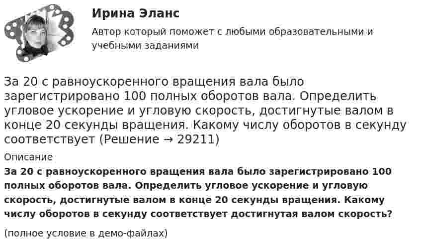     
          Описание
          За 20 с равноускоренного вращения вала было зарегистрировано 100 полных оборотов вала. Определить угловое ускорение и угловую скорость, достигнутые валом в конце 20 секунды вращения. Какому числу оборотов в секунду соответствует достигнутая валом скорость?(полное условие в демо-файлах)  
            
            
            За 15 минут по трубе диаметром 2 см протекает 50 кг воды. Найти скорость течения.За 20 с равноускоренного вращения вала было зарегистрировано 100 полных оборотов вала. Определить угловое ускорение и угловую скорость, достигнутые валом в конце 20 секунды вращения. Какому числу оборотов в секунду соответствует За 24 с первый маятник совершил 12 колебаний, а второй 16 колебаний. Каковы периоды и частоты колебаний каждого из маятников?За 50 с система совершила 100 колебаний. За это время амплитуда уменьшилась в 3 раза. Определить убыль энергии системы ΔE/E за это время.За 5 мс в соленоиде, содержащем 500 витков провода, магнитный поток равномерно убывает с 7 мВб до 3 мВб. Найдите величину ЭДС индукции в соленоиде.За 5 с магнитный поток, пронизывающий проволочную рамку, увеличился от 3 до 8 Вб. Чему равно при этом значение ЭДС индукции в рамке?Забастовка - это...Жилищное право (темы 7-12) тест с ответами Синергия/МОИ/ МТИ /МОСАПЖилищное право. Темы 7-12 (тесты с ответами Синергия) 257 вопросовЖилищное право (тесты с ответами Синергия) 159 вопросовЖилищное право тест экзамен с ответами Синергия на отлично Жилищное право экзамен сборник с ответами Синергия на отличноЖилищный вопрос для сотрудников правоохранительных органов, как и для большинства граждан нашего государства – один их самых актуальных и болезненных, потому что стоимость жилья в России очень высока, за исключением отдаленных и неблагополучных регионовЗа 12 месяцев имеется информация о чистой прибыли предприятия