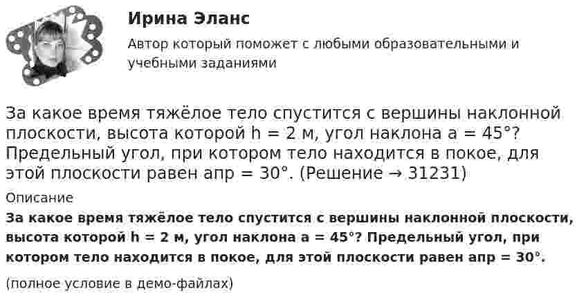     
          Описание
          За какое время тяжёлое тело спустится с вершины наклонной плоскости, высота которой h = 2 м, угол наклона a = 45°? Предельный угол, при котором тело находится в покое, для этой плоскости равен aпр = 30°.(полное условие в демо-файлах)  
            
            
            За какое время тело спустится с вершины наклонной плоскости высотой 3 м и углом у основания 60°, если максимальный угол у основания наклонной плоскости, при котором тело находится на ней в покое, равен 30°?За какое время тяжёлое тело спустится с вершины наклонной плоскости, высота которой h = 2 м, угол наклона a = 45°? Предельный угол, при котором тело находится в покое, для этой плоскости равен aпр = 30°.За какое время через мышцу животного площадью 1 дм2 и толщиной 10 мм пройдёт 2 кДж теплоты, если температура мышцы – 38 °C, а температура окружающего воздуха – 15 °C? Коэффициент теплопроводности мышцы – 5,7·10-2 Вт/(м·К).Заключение договоров о поставках и реализации продукции потребителям, организация широкой рекламной кампании, требующей тем больше средств, чем менее известна новая продукция (инновация), стратегия ценообразования, сбыт готовой продукции называют …Заключение,... и приостановление действия международных договоров, согласно Конституции РФ, находится в ведении Российской Федерации.Заключение,... и приостановление действия международных договоров, согласно Конституции РФ, находится в ведении Российской Федерации.Заключение по результатам методики ВагнераЗаказ № 3261. Курсы от bafan «Век живи, век учись». Тест «Психолого-педагогические основы дошкольного образования» на отлично! Формирование психологической культуры, развитие психолого-педагогической компетентности детей, администрации…Заказ № 3329. АмГПГУ. Тест по дисциплине «Теория языка» на отлично!Заказ №5403377 (Граждане как субъекты гражданского права)Заказ роллов и пиццы на дом относится к … расходамЗа какое время t распадается N/N=0,25 ядер радиоактивного изотопа, если период его полураспада  T1/2 =24 ч?За какое время в электрочайнике закипает вода объёмом V = 3 л? КПД электронагревателя h = 60 %, мощность электронагревателя P = 600 Вт, удельная теплоёмкость воды C = 4,2·103 Дж/(кг·К), начальная температура воды t0 = 10 °C.За какое время от начала движения точка, совершающая колебательное движение в соответствии с уравнением  x = 7 sin0,5пt,  проходит путь от положения равновесия до максимального смещения?