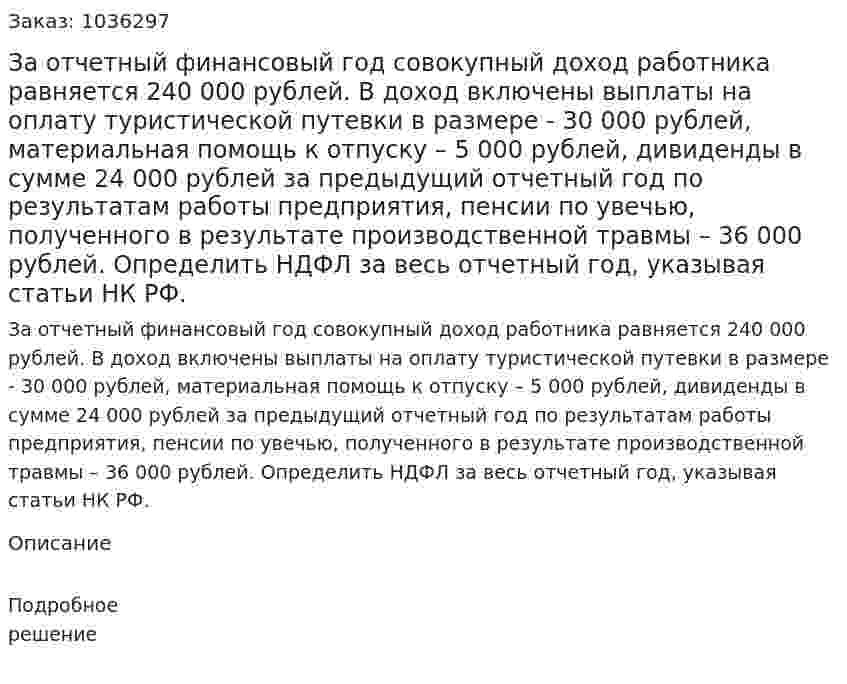 За отчетный финансовый год совокупный доход работника равняется 240 000 рублей. В доход включены выплаты на оплату туристической путевки в размере - 30 000 рублей, материальная помощь к отпуску – 5 000 рублей, дивиденды в сумме 24 000 рублей за предыдущий отчетный год по результатам работы предприятия, пенсии по увечью, полученного в результате производственной травмы – 36 000 рублей. Определить НДФЛ за весь отчетный год, указывая статьи НК РФ.  