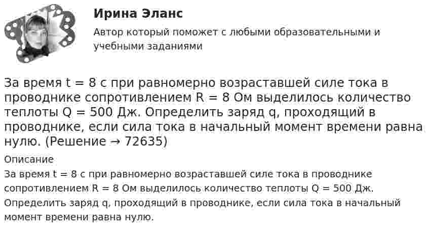      
            Описание
            За время t = 8 с при равномерно возраставшей силе тока в проводнике сопротивлением R = 8 Ом выделилось количество теплоты Q = 500 Дж. Определить заряд q, проходящий в проводнике, если сила тока в начальный момент времени равна нулю.   
            
            
            За время t = 20 с при равномерно возрастающей силе тока от нуля до некоторого максимума в проводнике сопротивлением R = 5 Ом выделилось количество теплоты Q = 4 кДж. Определите скорость нарастания силы тока.За время t = 8 с при равномерно возраставшей силе тока в проводнике сопротивлением R = 8 Ом выделилось количество теплоты Q = 500 Дж. Определить заряд q, проходящий в проводнике, если сила тока в начальный момент времени равна нулю.За время t = 8 с при равномерно возраставшей силе тока в проводнике сопротивлением R = 8 Ом выделилось количество теплоты Q = 500 Дж. Определить заряд q, прошедший в проводнике, если сила тока в начальный момент времени равна нулю.За время, в течение которого осциллятор совершает 100 колебаний, амплитуда уменьшается в 2 раза. Чему равны логарифмический декремент затухания и добротность осциллятора?За время, в течение которого система совершает N = 50 полных колебаний, амплитуда уменьшается в 2 раза. Определить добротность Q системы.За время, в течении которого система совершает N = 50 полных колебаний, амплитуда уменьшается в k = 2 раза. Определить добротность системы Ω.За время кипячения t = 30 мин испарилось m = 200 г воды. Сколько молекул воды ежесекундно переходило из жидкого состояния в газообразное?Завод «Стройконструкция» планирует разместить развернутое информационное сообщение в специализированном журналеЗа восемь лет заработная плата в стране повысилась на 25%, а стоимость жизни – на 60%. Определите изменение уровня реальной заработной платы. Что следует понимать под номинальной и реальной заработной платойЗа время 0,1 с магнитный поток, пронизывающий замкнутый контур, равномерно уменьшился до 1,5 Вб . При этом возникла ЭДС индукции, равная 15 В. Определите первоначальную величину магнитного потока.За время t = 10 с при равномерно возрастающей силе тока от нуля до некоторого максимума в проводнике выделилось количество теплоты Q = 40 кДж. Определить среднюю силу тока  в проводнике, если его сопротивление R = 25 Ом.За время t = 10 с при равномерно возрастающей силе тока от нуля до некоторого максимума в проводнике выделилось количество теплоты Q = 40 кДж. Определить среднюю силу тока  в проводнике, если его сопротивление R = 25 Ом.За время t = 10 сут. осталось 0,6 начального количества ядер радиоактивного изотопа. Определить период полураспада изотопа T1/2. Ответ дать в сутках.За время t = 1 сут активность радиоактивного изотопа уменьшилась от А1 =118 ГБк до А2 = 7,4 ГБк. Определите период полураспада Т1/2 этого нуклида.