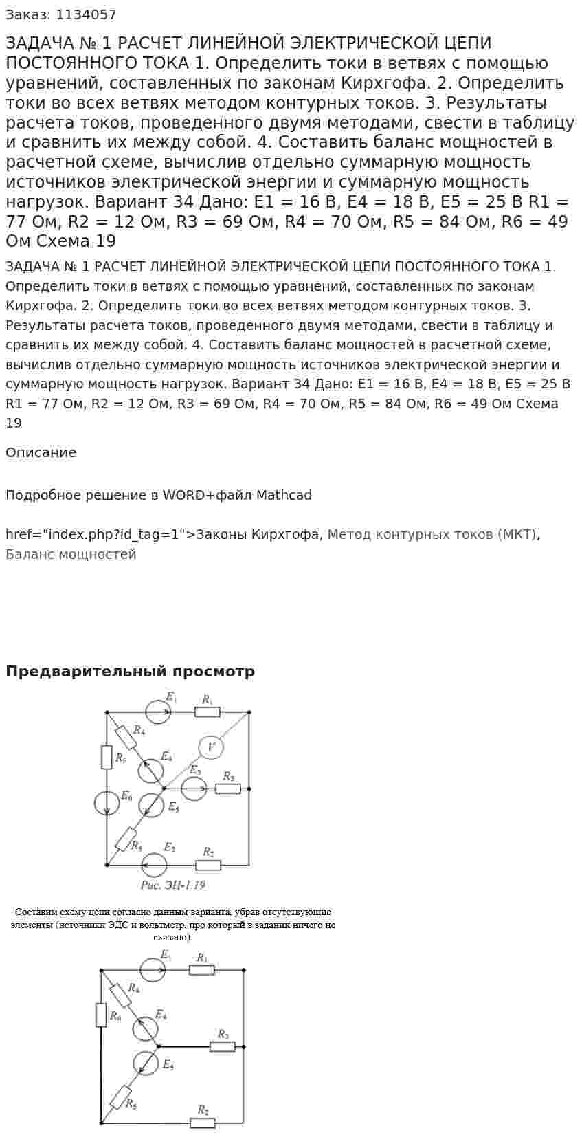 ЗАДАЧА № 1  РАСЧЕТ ЛИНЕЙНОЙ ЭЛЕКТРИЧЕСКОЙ ЦЕПИ ПОСТОЯННОГО ТОКА   1. Определить токи в ветвях с помощью уравнений, составленных по законам Кирхгофа.  2. Определить токи во всех ветвях методом контурных токов.  3. Результаты расчета токов, проведенного двумя методами, свести в таблицу и сравнить их между собой.  4. Составить баланс мощностей в расчетной схеме, вычислив отдельно суммарную мощность источников электрической энергии и суммарную мощность нагрузок. Вариант 34 Дано: Е1 = 16 В, Е4 = 18 В, Е5 = 25 В R1 = 77 Ом, R2 = 12 Ом, R3 = 69 Ом, R4 = 70 Ом, R5 = 84 Ом, R6 = 49 Ом Схема 19 