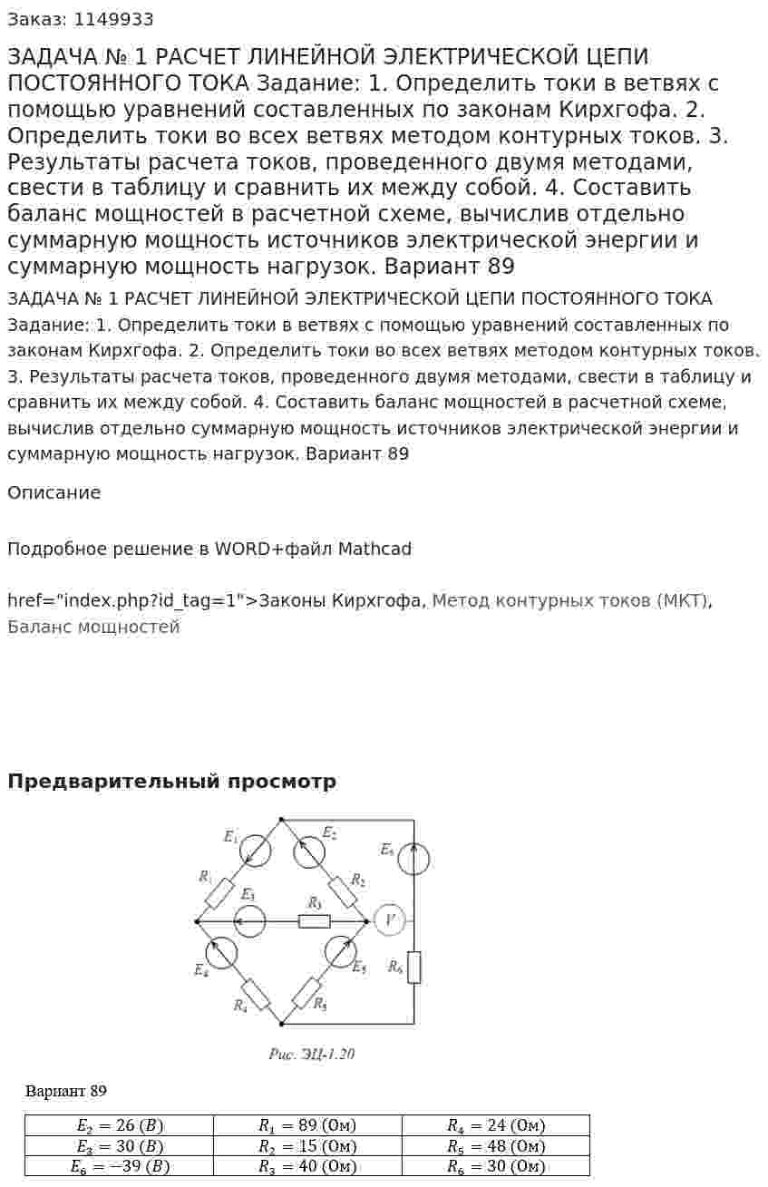 ЗАДАЧА № 1 РАСЧЕТ ЛИНЕЙНОЙ ЭЛЕКТРИЧЕСКОЙ ЦЕПИ ПОСТОЯННОГО ТОКА Задание:   1.  Определить токи в ветвях с помощью уравнений составленных по  законам Кирхгофа.  2.  Определить токи во всех ветвях методом контурных токов.  3.  Результаты расчета токов, проведенного двумя методами, свести в  таблицу и сравнить их между собой.   4.  Составить  баланс  мощностей  в  расчетной  схеме,  вычислив  отдельно  суммарную мощность источников электрической энергии и суммарную  мощность нагрузок. Вариант 89 
