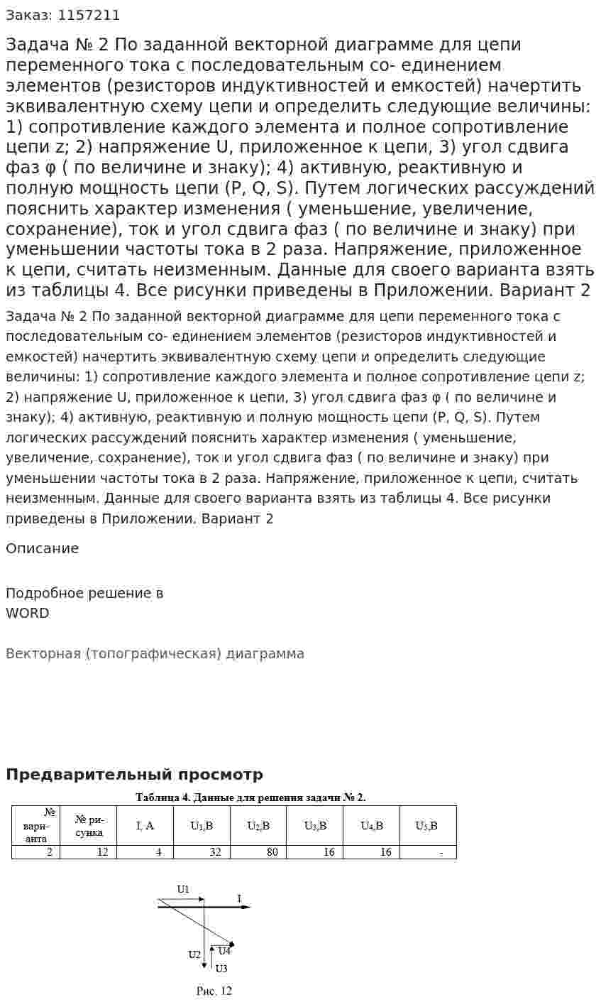 Задача № 2 По заданной векторной диаграмме для цепи переменного тока с последовательным со- единением элементов (резисторов индуктивностей и емкостей) начертить эквивалентную схему цепи и определить следующие величины: 1) сопротивление каждого элемента и полное  сопротивление цепи z; 2) напряжение U, приложенное к цепи, 3) угол сдвига фаз φ ( по величине и знаку); 4) активную, реактивную и полную мощность цепи (P, Q, S). Путем логических рассуждений пояснить характер изменения ( уменьшение, увеличение, сохранение), ток и угол сдвига фаз ( по величине и знаку) при уменьшении частоты тока в 2 раза. Напряжение, приложенное к цепи, считать неизменным. Данные для своего варианта взять из таблицы 4. Все рисунки приведены в Приложении. Вариант 2 