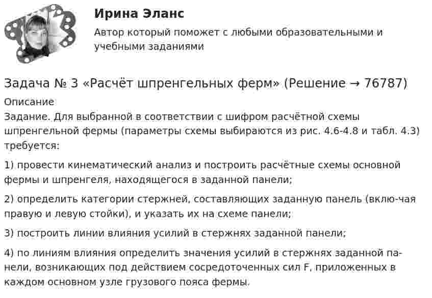     
            Описание
            Задание. Для выбранной в соответствии с шифром расчётной схемы шпренгельной фермы (параметры схемы выбираются из рис. 4.6-4.8 и табл. 4.3) требуется:1) провести кинематический анализ и построить расчётные схемы основной фермы и шпренгеля, находящегося в заданной панели;2) определить категории стержней, составляющих заданную панель (вклю-чая правую и левую стойки), и указать их на схеме панели;3) построить линии влияния усилий в стержнях заданной панели;4) по линиям влияния определить значения усилий в стержнях заданной па-нели, возникающих под действием сосредоточенных сил F, приложенных в каждом основном узле грузового пояса фермы.   
            
            
            Задача № 3. Провести расчёт горения топлива -100 кг мазута составом : С-85%, Н2-10,5%, W-3,5%, S- 0,5%, А -0,5%. Воздух обогащён кислородом до 27 %. Определить количество атмосферного и технологического кислорода входящего в состав обогащённого газа.Задача № 3 «Расчёт шпренгельных ферм»Задача № 3 Тема: РАСЧЕТ БАЛОК ПРИ ИЗГИБЕ Вариант 125ЗАДАЧА № 4 Для стального вала, работающего на кручение, подобрать размеры поперечного сечения исходя из условия его прочности Вариант 37Задача № 4  	По вариантам, представленным в таблице 30, выполните количественную оценку структурных различий экспорта, импорта РФ за указанные периоды.Задача №4 Рассчитать выход концентрата и извлечение свинца в концентрат, если фабрика перерабатывает 14000 т руды в сутки с массовой долей свинца 2,4 % и получает 600 т концентрата с массовой долей свинца 50 %.Задача № 4.  Расчеты на прочность при поперечном изгибеЗадача № 2. Галин, находясь в состоянии алкогольного опьянения, разыскивая своего знакомого И., стал стучать в закрытую дверь квартиры, где проживает Тагрова и требовать от неё открыть дверь и пустить его внутрь. После отказа Тагровой открыть дверь,ЗАДАЧА № 2. ДЕФОРМАЦИЯ КРУЧЕНИЯЗадача № 2 Имеются данные о выполнении плана реализации продукции: Номер предприятия Фактически реализовано продукции, тыс. ц. Выполнение плана реализации, % Средняя цена реализации, руб./ц.ЗАДАЧА № 2 Определить коэффициент запаса прочности статически неопределимого бруса, работающего на растяжение и сжатие Вариант 37Задача №2 По данным о товарообороте отделов магазина Универсам определите процент выполнения плана и произведите их группировку по уровню выполнения плана на: 1. не выполнившие план; 2. выполнившие план от 100% до 102% 3. перевыполнившие план свыше 102Задача № 2 Тема: КРУЧЕНИЕ Вариант 125ЗАДАЧА № 3. ДЕФОРМАЦИЯ ИЗГИБА