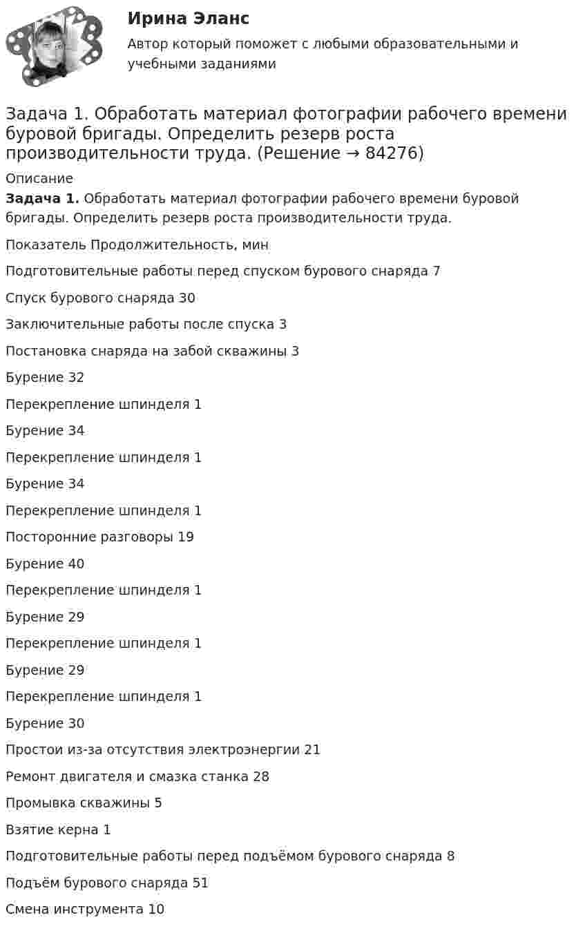      
            Описание
             Задача 1. Обработать материал фотографии рабочего времени буровой бригады. Определить резерв роста производительности труда.   Показатель Продолжительность, мин   Подготовительные работы перед спуском бурового снаряда 7   Спуск бурового снаряда 30   Заключительные работы после спуска 3   Постановка снаряда на забой скважины 3   Бурение 32   Перекрепление шпинделя 1   Бурение 34   Перекрепление шпинделя 1   Бурение 34   Перекрепление шпинделя 1   Посторонние разговоры 19   Бурение 40   Перекрепление шпинделя 1   Бурение 29   Перекрепление шпинделя 1   Бурение 29   Перекрепление шпинделя 1   Бурение 30   Простои из-за отсутствия электроэнергии 21   Ремонт двигателя и смазка станка 28   Промывка скважины 5   Взятие керна 1   Подготовительные работы перед подъёмом бурового снаряда 8   Подъём бурового снаряда 51   Смена инструмента 10   
            
            
            Задача 1 Обосновывая свой вывод о виновности подсудимого, судья в приговоре указал: «Показания свидетеля И. не заслуживают доверия, поскольку И. является родственником подсудимого. Суд доверяет показаниям потерпевшего С., который является депутатом, известным в городе борцом за справедливость». Оцените данную мотивировку с точки зрения закона.Задача 1. Обработать материал фотографии рабочего времени буровой бригады. Определить резерв роста производительности труда. Задача 1 Общество (арендодатель) и Предприниматель (арендатор) заключили договор от 01.04.2014 аренды производственной базы для использования в производственных целях на срок с 01.04.2014 по 31.03.2015. В пункте 2.1 договора стороны согласовали арендную плату в размере 40 000 рублей в месяц.ЗАДАЧА 1. Оля и Маша независимо друг от друга выбирают целые числа x и y соответственно, которые заключены между 3 и 9 включительно. Если число |y-x| является кратным числа у, то выигрывает Маша(у+х рублей, в противном случае выигрывает Оля |y-x| рублей. Найти платежную матрицу игры, когда Оля является первым игроком, а Маша – вторым.Задача 1 ООО «Графика» имеет в собственности земельный участок, расположенный в г. Новосибирске, занятый офисным зданием и производственными помещениями. Кадастровая стоимость участка по состоянию на 1 января – 2 000 000 руб. Исчислите сумму налога, подлежащую уплате в бюджет города Новосибирска.Задача 1 ООО «Графика» имеет в собственности земельный участок, расположенный в г. Новосибирске, занятый офисным зданием и производственными помещениями. Кадастровая стоимость участка по состоянию на 1 января – 2 000 000 руб. Исчислите сумму налога, подлежащую уплате в бюджет города Новосибирска.. 2Задача 1 ООО «Прогресс» осуществляет производство товаров народного потребления. По состоянию на 1 октября отчетного года его показатели: 1. Первоначальная стоимость основных средств – 160 000 000 руб. 2. Начисление амортизации основных средств – 70 000 000 руб.Задача 1. Нарисовать область, заданную неравенствами:|z+i|<2  0Задача 1 На сортировочную станцию прибывают составы с интенсивностью 0,7 состава в час. Среднее время обслуживания одного состава 0,2 часа. Определить показатели эффективности работы сортировочной станции: интенсивность потока обслуживаний, среднее число заявок в очереди, интенсивность нагрузки канала (трафик), вероятность, что канал свободен, вероятность, что канал занят, среднее число заявок в системе, среднее время пребывания заявки в очереди, среднее время пребывания заявки в системе.Задача 1 На участке цепи (рис. 7) сила тока меняется со временем по заданному закону , а напряжение U = 100 В остается постоянным. Найти работу тока на данном участке в промежутке времени от 0 до t.Задача 1 На фондовом рынке продаются облигации четырех компаний. Номинальная стоимость облигаций АО «1» – 500 тыс. руб., продаются они по цене 520 тыс. руб. Облигации АО «Задача 1. Начислена арендная плата в размере 10000 руб. за пользование помещением. Оприходовано в кассу 10000 руб. с лицевого счета. Произвести оплату за аренду с поставщиками через подотчетное лицо. Составить бухгалтерские проводки.Задача 1 Необходимо составить оптимальный суточный рацион кормления на стойловый период для дойных коров живой массой 550 кг. Минимальная потребность коров в кормовых единицах и переваримом протеине в зависимости от суточного удоя приведена в таблице 1.Задача 1. Нижневаторская нефтеразведочная экспедиция обратилась в Администрацию Томской области с просьбой отвести ей для размещения буровой установки земельный участок площадью 2,8 га в аренду сроком на 3 года из земель соседнего овощеводческого хозяйства.