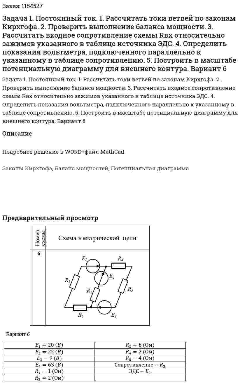 Задача 1. Постоянный ток. 1. Рассчитать токи ветвей по законам Кирхгофа. 2. Проверить выполнение баланса мощности. 3. Рассчитать входное сопротивление схемы Rвх  относительно зажимов указанного в таблице источника ЭДС. 4. Определить показания вольтметра, подключенного параллельно к указанному в таблице сопротивлению. 5. Построить в масштабе потенциальную диаграмму для внешнего контура. Вариант 6 
