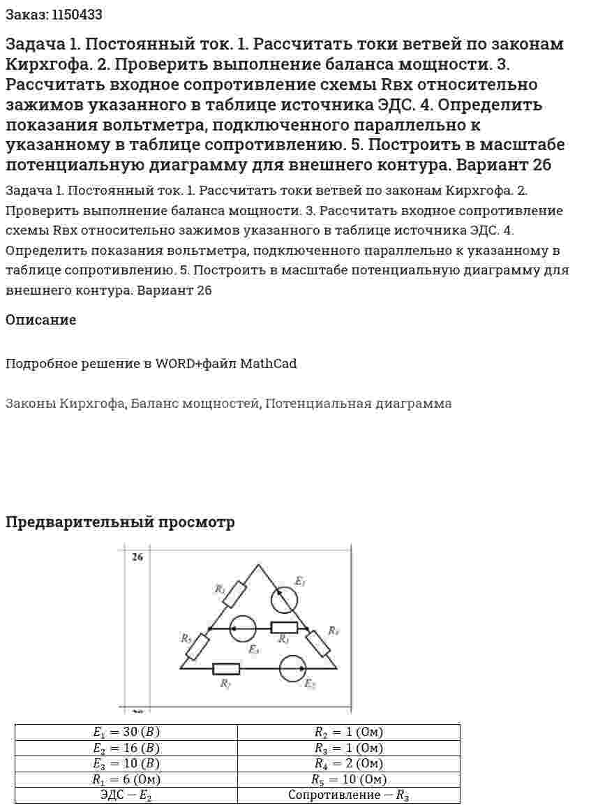 Задача 1. Постоянный ток. 1. Рассчитать токи ветвей по законам Кирхгофа. 2. Проверить выполнение баланса мощности. 3. Рассчитать входное сопротивление схемы Rвх  относительно зажимов указанного в таблице источника ЭДС. 4. Определить показания вольтметра, подключенного параллельно к указанному в таблице сопротивлению. 5. Построить в масштабе потенциальную диаграмму для внешнего контура. Вариант 26 