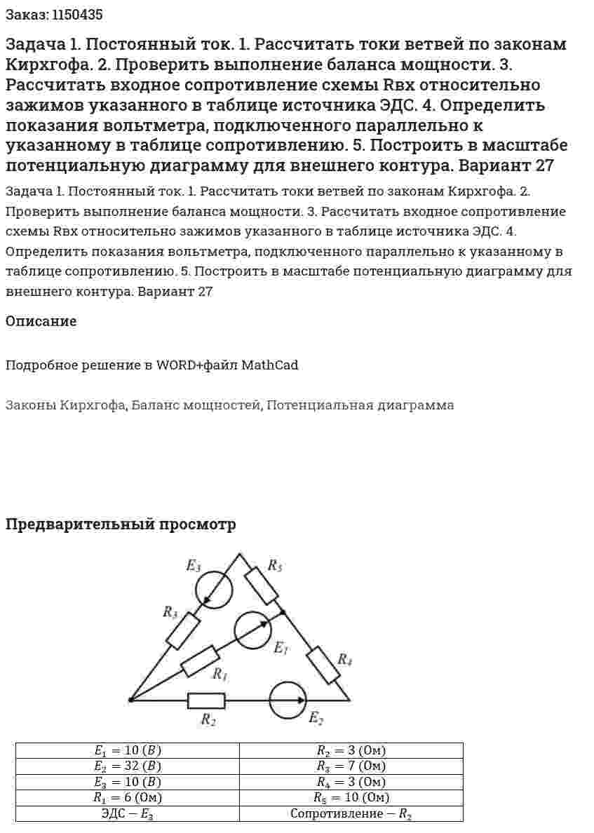 Задача 1. Постоянный ток. 1. Рассчитать токи ветвей по законам Кирхгофа. 2. Проверить выполнение баланса мощности. 3. Рассчитать входное сопротивление схемы Rвх  относительно зажимов указанного в таблице источника ЭДС. 4. Определить показания вольтметра, подключенного параллельно к указанному в таблице сопротивлению. 5. Построить в масштабе потенциальную диаграмму для внешнего контура. Вариант 27 