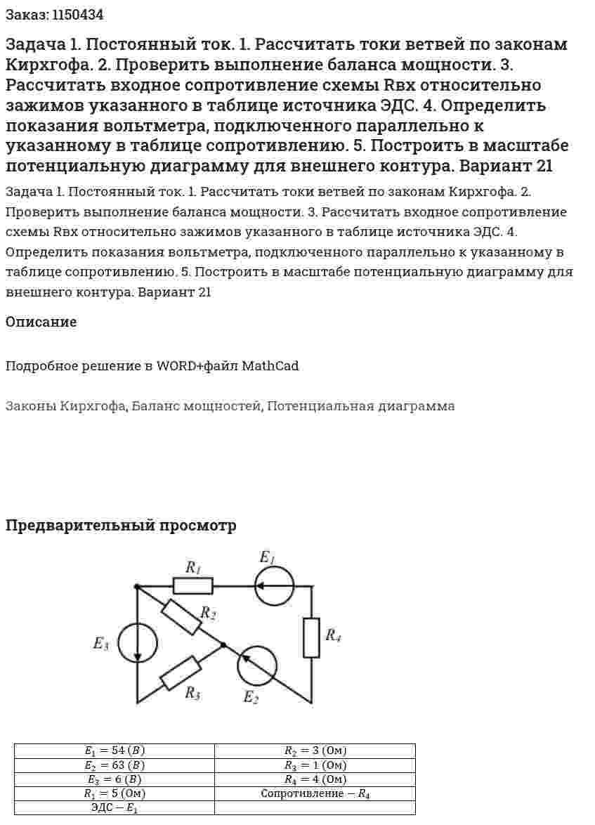 Задача 1. Постоянный ток. 1. Рассчитать токи ветвей по законам Кирхгофа. 2. Проверить выполнение баланса мощности. 3. Рассчитать входное сопротивление схемы Rвх  относительно зажимов указанного в таблице источника ЭДС. 4. Определить показания вольтметра, подключенного параллельно к указанному в таблице сопротивлению. 5. Построить в масштабе потенциальную диаграмму для внешнего контура. Вариант 21 