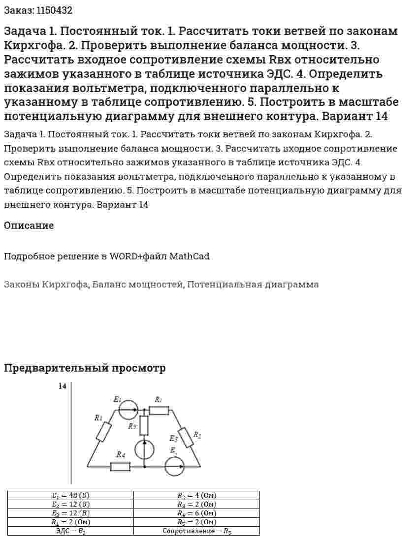 Задача 1. Постоянный ток. 1. Рассчитать токи ветвей по законам Кирхгофа. 2. Проверить выполнение баланса мощности. 3. Рассчитать входное сопротивление схемы Rвх  относительно зажимов указанного в таблице источника ЭДС. 4. Определить показания вольтметра, подключенного параллельно к указанному в таблице сопротивлению. 5. Построить в масштабе потенциальную диаграмму для внешнего контура. Вариант 14 