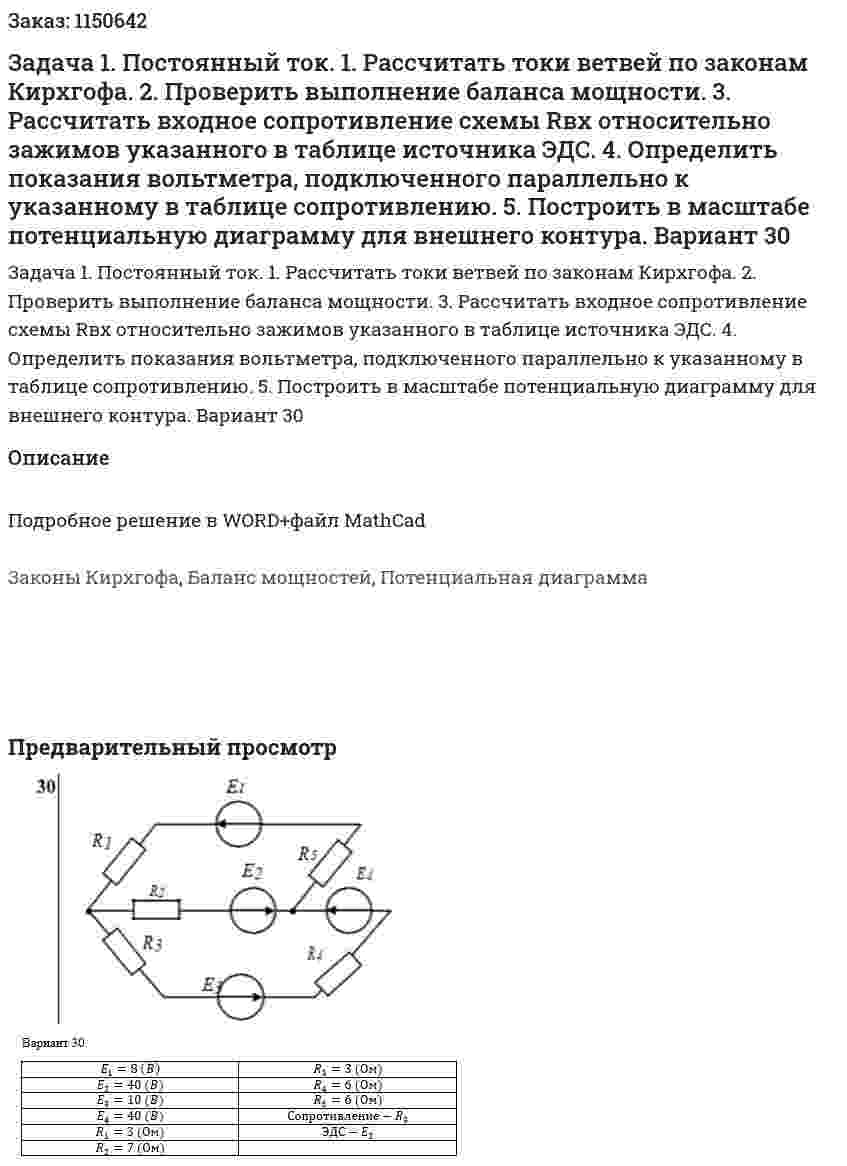 Задача 1. Постоянный ток. 1. Рассчитать токи ветвей по законам Кирхгофа. 2. Проверить выполнение баланса мощности. 3. Рассчитать входное сопротивление схемы Rвх  относительно зажимов указанного в таблице источника ЭДС. 4. Определить показания вольтметра, подключенного параллельно к указанному в таблице сопротивлению. 5. Построить в масштабе потенциальную диаграмму для внешнего контура. Вариант 30 