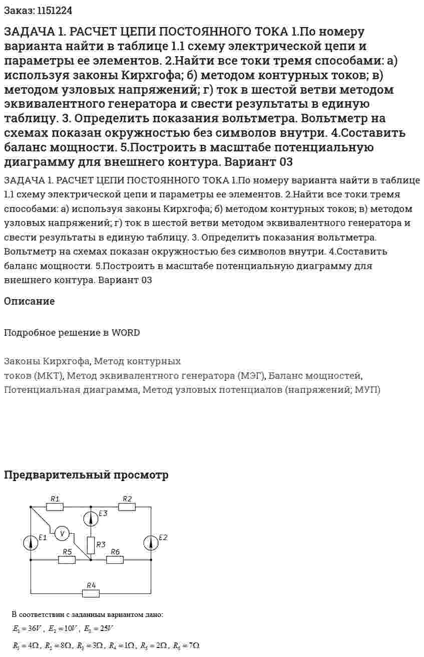 ЗАДАЧА 1. РАСЧЕТ ЦЕПИ ПОСТОЯННОГО ТОКА 1.По номеру варианта найти в таблице 1.1 схему электрической цепи и параметры ее элементов. 2.Найти все токи тремя способами: а) используя законы Кирхгофа; б) методом контурных токов; в) методом узловых напряжений; г) ток в шестой ветви методом эквивалентного генератора и свести результаты в единую таблицу. 3. Определить показания вольтметра. Вольтметр на схемах показан окружностью без символов внутри. 4.Составить баланс мощности. 5.Построить в масштабе потенциальную диаграмму для внешнего контура.  Вариант 03 