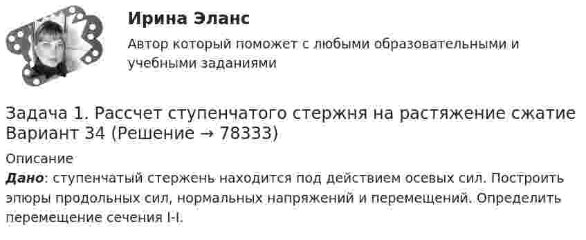     
            Описание
             Дано: ступенчатый стержень находится под действием осевых сил. Построить эпюры продольных сил, нормальных напряжений и перемещений. Определить перемещение сечения I-I.    
            
            
            Задача 1 Рассчет плоской фермы Вариант 990Задача 1. Рассчет ступенчатого стержня на растяжение сжатие Вариант 34Задача 1. Рассчет ступенчатого стержня на растяжение сжатие Вариант 78 Задача 1. Рассчет ступенчатого стержня на растяжение сжатие Вариант 82Задача 1. Рассчет шарнирно-сочленонной балки Вариант 23ЗАДАЧА 1 Рассчитайте величину вмененного дохода и сумму единого налога на этот доход за текущий год, если индивидуальный предприниматель занимается розничной торговлей молочными продуктами в стационарной торговой точке площадью 20 кв.м., находящейся в центре г. Новосибирска.Задача 1. Рассчитайте величину собственных средств-нетто и коэффициент иммобилизации, используя данные табл. 1. Сделайте выводы. Наименование показателя 01.01.2011 г. 01.01.2012 г. Изменение (+,-) 1. Собственные средства-брутто 1 553 1 947 +Задача 1 Работнице, имеющей троих детей в возрасте до 18 лет, ежемесячно начисляется заработная плата в размере 25 000 руб. Исчислите сумму налога на доходы физических лиц по месяцам и за 20__г. в целом.. 2Задача 1 Работнице, имеющей троих детей в возрасте до 18 лет, ежемесячно начисляется заработная плата в размере 25 000 руб. Исчислите сумму налога на доходы физических лиц по месяцам и за 20__г. в целом.. 3Задача 1 Работнице, имеющей троих детей в возрасте до 18 лет, ежемесячно начисляется заработная плата в размере 25 000 руб. Исчислите сумму налога на доходы физических лиц по месяцам и за 20__г. в целом.. 4Задача 1 Радиус-вектор материальной точки изменяется со временем по закону: , где векторы являются ортами декартовой системы координат. Какую работу совершила равнодействующая сила за вторую секунду движения, если масса материальной точки составляет 0,1 кг? Какую мощность развивает равнодействующая сила в конце второй секунды движения?Задача 1 Распределите постоянные затраты предприятия по доле маржинального дохода, рассчитайте уровень маржи и определите наиболее выгодные изделия для предприятия, на основе данных таблицы 1:Задача 1. Распределите постоянные затраты предприятия по доле маржинального дохода, рассчитайте уровень маржи и определите наиболее выгодные изделия для предприятия, на основе данных таблицы 1:Задача 1. Распределите постоянные затраты предприятия по доле маржинального дохода, рассчитайте уровень маржи и определите наиболее выгодные изделия для предприятия, на основе данных таблицы 1:. 2