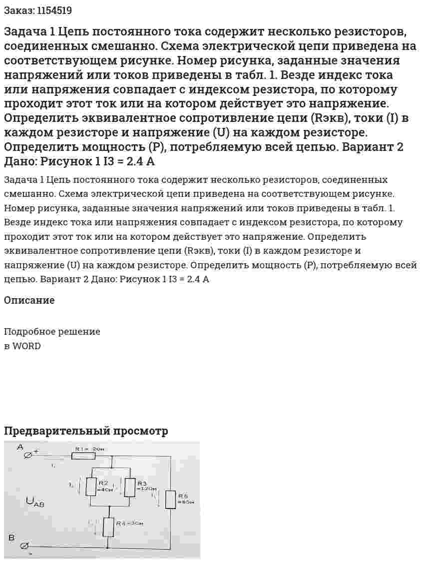 Задача 1 Цепь постоянного тока содержит несколько резисторов, соединенных смешанно. Схема электрической цепи приведена на соответствующем рисунке. Номер рисунка, заданные значения напряжений или токов приведены в табл. 1. Везде индекс тока или напряжения совпадает с индексом резистора, по которому проходит этот ток или на котором действует это напряжение. Определить эквивалентное сопротивление цепи (Rэкв), токи (I) в каждом резисторе и напряжение (U) на каждом резисторе. Определить мощность (P), потребляемую всей цепью.  Вариант 2 Дано: Рисунок 1    I3 = 2.4 A 