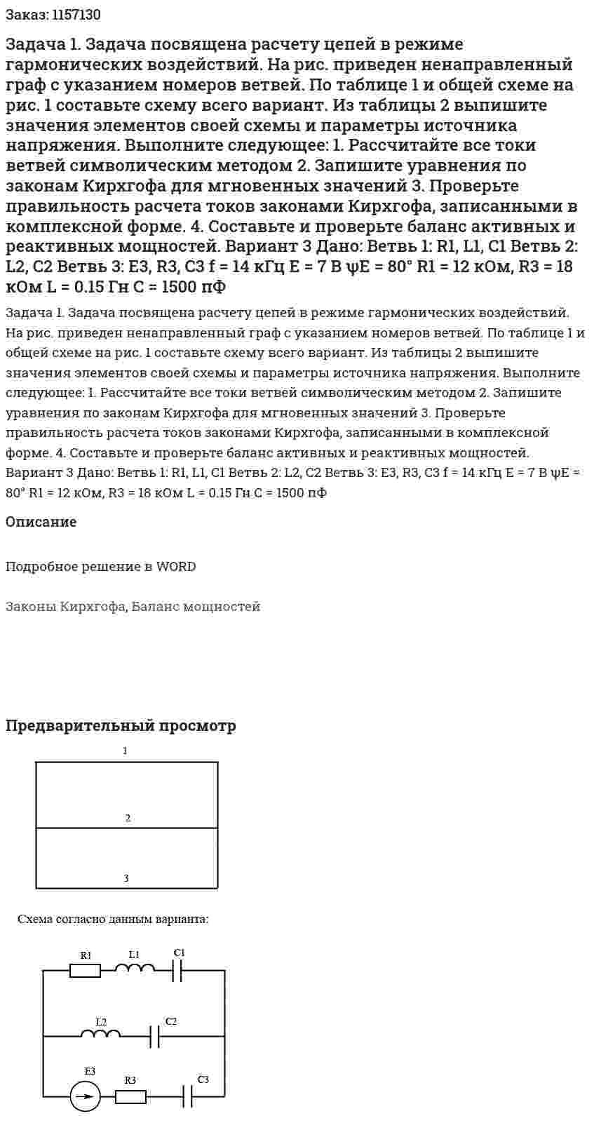 Задача 1. Задача посвящена расчету цепей в режиме гармонических воздействий. На рис. приведен ненаправленный граф с указанием номеров ветвей. По таблице 1 и общей схеме на рис. 1 составьте схему всего вариант. Из таблицы 2 выпишите значения элементов своей схемы и параметры источника напряжения. Выполните следующее: 1.	Рассчитайте все токи ветвей символическим методом 2.	Запишите уравнения по законам Кирхгофа для мгновенных значений 3.	Проверьте правильность расчета токов законами Кирхгофа, записанными в комплексной форме. 4.	Составьте и проверьте баланс активных и реактивных мощностей.    Вариант 3 Дано: Ветвь 1: R1, L1, C1 Ветвь 2: L2, C2 Ветвь 3: E3, R3, C3 f = 14 кГц Е = 7 В ψЕ = 80°  R1 = 12 кОм, R3 = 18 кОм L = 0.15 Гн C = 1500 пФ 