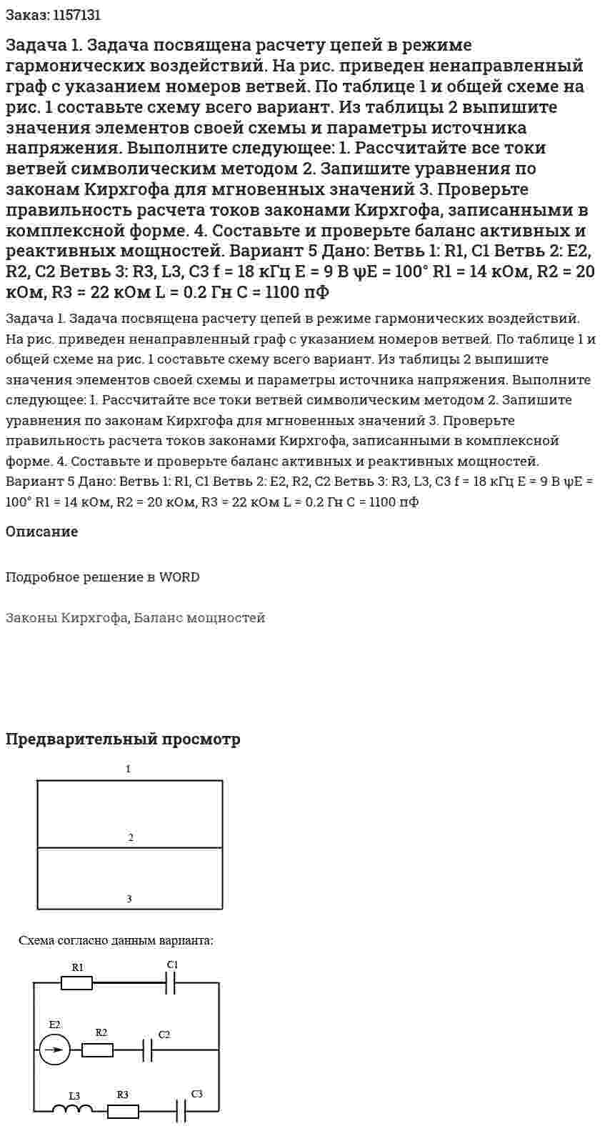 Задача 1. Задача посвящена расчету цепей в режиме гармонических воздействий. На рис. приведен ненаправленный граф с указанием номеров ветвей. По таблице 1 и общей схеме на рис. 1 составьте схему всего вариант. Из таблицы 2 выпишите значения элементов своей схемы и параметры источника напряжения. Выполните следующее: 1.	Рассчитайте все токи ветвей символическим методом 2.	Запишите уравнения по законам Кирхгофа для мгновенных значений 3.	Проверьте правильность расчета токов законами Кирхгофа, записанными в комплексной форме. 4.	Составьте и проверьте баланс активных и реактивных мощностей.    Вариант 5 Дано: Ветвь 1: R1, C1 Ветвь 2: E2, R2, C2 Ветвь 3: R3, L3, C3 f = 18 кГц Е = 9 В ψЕ = 100°  R1 = 14 кОм, R2 = 20 кОм, R3 = 22 кОм L = 0.2 Гн C = 1100 пФ 
