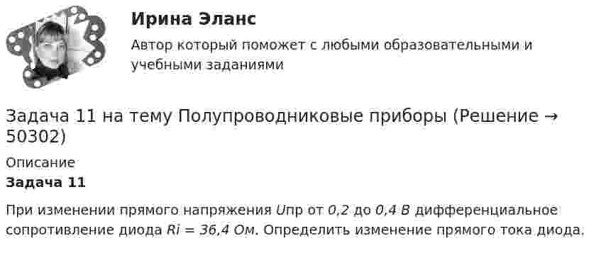      
            Описание
                                                                         Задача 11При изменении прямого напряжения Uпр от 0,2 до 0,4 В дифференциальное сопротивление диода Ri = 36,4 Ом. Определить изменение прямого тока диода.   
            
            
            Задача 1.1 На каждой из двух торговых баз ассортиментный минимум составляет один и тот же набор из n видов товаров. Каждая база должна поставить в свой магазин только один из этих видов товара.Задача 11 на тему Полупроводниковые приборыЗадача 1.1. Небольшому заводу на планируемый год установлена программа по производству крючков и вешал различных модификаций из алюминия в количестве 20 тыс. шт. Производственная программа по отдельным модификациям отсутствует. Необходимо рассчитать на плановый период потребность по каждому изделию и в целомЗадача 1 1. ООО «Мультисофт» обратилось с иском к ООО «Тренажерные технологии» о защите исключительных прав путем признания за ООО «Мультисофт» исключительного права на программу для ЭВМ «3D Инструктор. Учебный автосимулятор»ЗАДАЧА 1 1. Определите показатели структуры и динамики баланса. По результатам «чтения» аналитического баланса дайте обобщенную оценку финансового состояния предприятия. Перечислите основные направления анализа финансового состояния предприятия.Задача 1.1 Отразить приведенные в таблице 1 хозяйственные операции бухгалтерскими проводками. Таблица 1 Хозяйственные операции за 28.01.20__г. № Содержание Дебет Кредит СуммаЗадача 1 1. По предприятиям составить простую (перечневую) таблицу с графами: номер предприятия, внесение органических удобрений на 1 га. 2. Проверить однородность совокупности по внесению удобрений под картофельЗадача 1.14. Найти число Δ N молекул идеального химически однородного газа массой m при абсолютной температуре T , скорости которых лежат в узком интервале от v1 до v2 ( Δ v = v2 - v1 ).Задача 1.14. Один моль идеального газа переходит из начального состояния 1 в конечное состояние 3 в результате двух процессов 1-2 и 2-3. Значения давления и объема газа в состояниях 1 и 3 равны соответственно P1 , V1 и P3 , V3 . Найти работу A , совершенную газом, количество теплоты Q , полученное газом и приращение внутренней энергии газа Δ U в процессе перехода из начального состояния 1 в конечное состояние 3.Задача 11. В схеме кредитор – задолжник требуется рассмотрение следующих ситуаций с оценкой выгодности варианта финансирования. Сделайте расчеты варианта возврата долга по точным процентам с точным числом дней ссудыЗадача 11 Данные о закупке молока у акционерных обществ молочным перерабатывающим цехом за отчетный период: АО Жирность молока, % Количество молока, цЗадача 1.1. Из приведенных событий укажите те, которые являются фактами хозяйственной жизни АО «Успех», подлежат и не подлежат регистрации в бухгалтерском учете. В графе 4 укажите причину невозможности отражения в учете соответствующего события.Задача 1.1 Имеются следующие данные за отчетный год по 30 малым предприятиям одной отрасли экономики, млн. руб.: Номер предприятий Среднегодовая стоимость основных производственных фондов Выпуск продукцииЗадача 1.1. Куколевский.