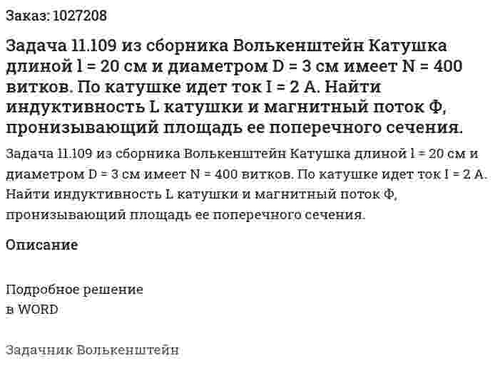 Задача 11.109 из сборника Волькенштейн  Катушка длиной l = 20 см и диаметром D = 3 см имеет N = 400 витков. По катушке идет ток I = 2 А. Найти индуктивность L катушки и магнитный поток Ф, пронизывающий площадь ее поперечного сечения. 