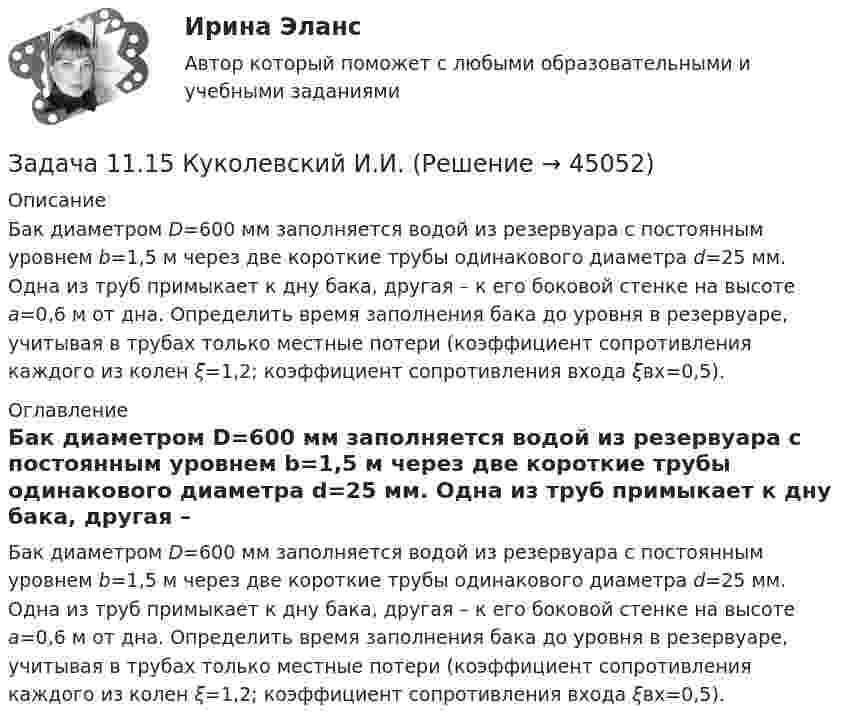     
            Описание
            	Бак диаметром D=600 мм заполняется водой из резервуара с постоянным уровнем b=1,5 м через две короткие трубы одинакового диаметра d=25 мм. Одна из труб примыкает к дну бака, другая – к его боковой стенке на высоте а=0,6 м от дна. Определить время заполнения бака до уровня в резервуаре, учитывая в трубах только местные потери (коэф­фициент сопротивления каждого из колен ξ=1,2; коэф­фициент сопротивления входа ξвх=0,5). 
            Оглавление
            	Бак диаметром D=600 мм заполняется водой из резервуара с постоянным уровнем b=1,5 м через две короткие трубы одинакового диаметра d=25 мм. Одна из труб примыкает к дну бака, другая – к его боковой стенке на высоте а=0,6 м от дна. Определить время заполнения бака до уровня в резервуаре, учитывая в трубах только местные потери (коэф­фициент сопротивления каждого из колен ξ=1,2; коэф­фициент сопротивления входа ξвх=0,5). 
            
            
            Задача 11.12 Куколевский И.И.Задача 11.15 Куколевский И.И.Задача 11.17 Куколевский И.И.Задача 11.1 Куколевский И.И.Задача 1 1.1 Определить объем воздуха, необходимого для сгорания 15 кг бензола (С6Н6) при температуре 10 ºС и давлении 730 мм рт. ст. 1.2. Определить объем воздуха, необходимого для сгорания 100 м3 метанаЗадача 1.1.1 По данным табл. 1 необходимо: а) провести анализ 25 строительных компаний региона, применяя метод группировок (выбрав в качестве группировочного признака объем реализации и построив типологическую, структурную и аналитическую группировки), выделив 5 групп с равными интервалами. Результаты группировки представить в сводных групповых таблицах и проанализировать;Задача 11.21 Куколевский И.И.Задача 10 Имеются следующие данные по области: Численность населения на начало текущего периода, тыс.чел. 1 960 За предшествующие годы среднегодовой коэффициент: - смертности (‰) 6,3 - жизненности 0,668Задача. 10 мая на своем дачном участке был убит Петров. В убийстве Петрова подозревается его сосед по даче Фадин, с которым Петров долгое время находился в неприязненных отношениях. В силу чрезмерного употребления алкоголя Фадин не помнит, что с ним происходило в период с 9 по 11 мая.Задача 10 Стоимость фломастеров и тетрадей вместе составляет 276 рублей, стоимость фломастеров составляет 0,6 стоимости книги, а тетради на 60 рублей дороже книги. Сколько стоят тетрадиЗадача 10 Электронные выпрямители.Задача 1.1. 05.09.2013г. вкладчик положил на счет в банк 7000 рублей под 9% годовых (английская практика). Какая сумма будет получена 21.05.2014г.?Задача 1 10 мая 2003 года в отделение милиции поступило сообщение о совершенном убийстве. По указанному адресу выехал наряд милиции и действительно обнаружил труп с признаками насильственной смерти. Начальник милиции дал указание дознавателю Петрову возбудить уголовное дело и провести все необходимые следственные действия, направленные на выявление и задержание преступника.Задача 1.10 Ставка по годовому депозиту равна 8%. Какую ставку годовых процентов нужно назначить на полугодовой депозит, чтобы последовательное переоформление полугодового депозита привело бы к такому же результату, что и при использовании годового депозита?
