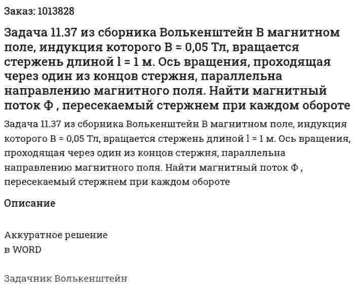 Задача 11.37 из сборника Волькенштейн   В магнитном поле, индукция которого В = 0,05 Тл, вращается стержень длиной l = 1 м. Ось вращения, проходящая через один из концов стержня, параллельна направлению магнитного поля. Найти магнитный поток Ф , пересекаемый стержнем при каждом обороте 