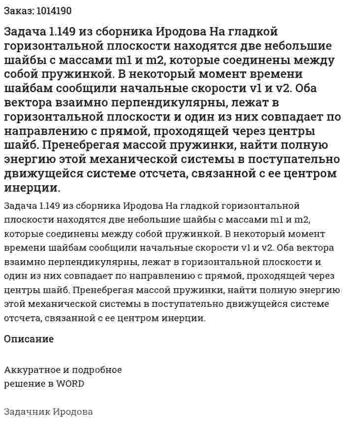 Задача 1.149 из сборника Иродова  На гладкой горизонтальной плоскости находятся две небольшие шайбы с массами m1 и m2, которые соединены между собой пружинкой. В некоторый момент времени шайбам сообщили начальные скорости v1 и v2. Оба вектора взаимно перпендикулярны, лежат в горизонтальной плоскости и один из них совпадает по направлению с прямой, проходящей через центры шайб. Пренебрегая массой пружинки, найти полную энергию этой механической системы в поступательно движущейся системе отсчета, связанной с ее центром инерции. 