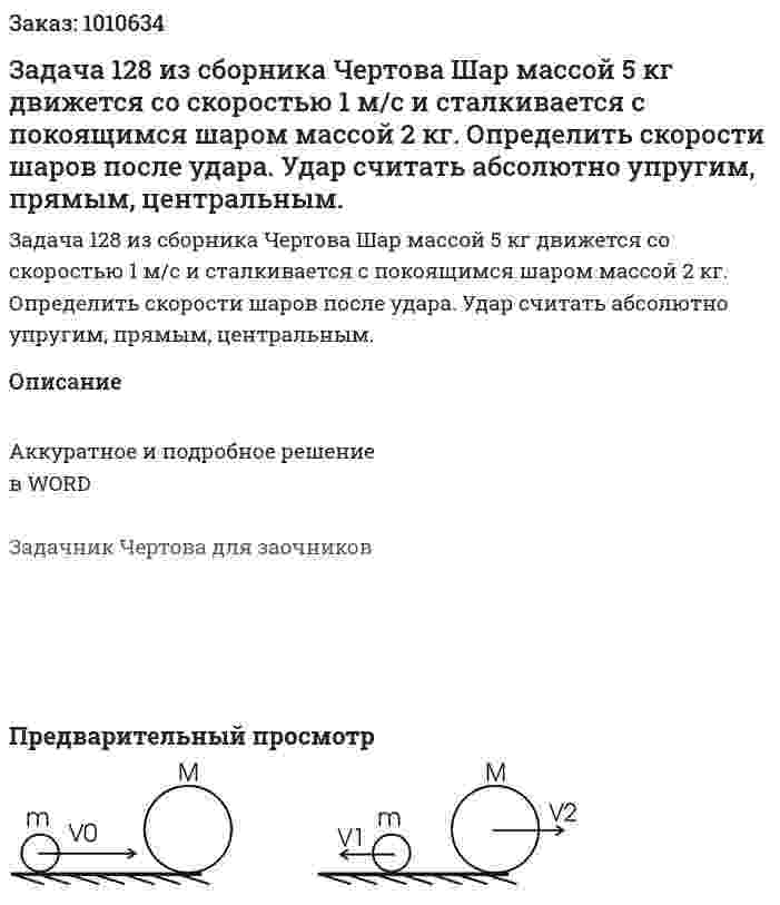 Задача 128 из сборника Чертова  Шар массой 5 кг движется со скоростью 1 м/с и сталкивается с покоящимся шаром массой 2 кг. Определить скорости шаров после удара. Удар считать абсолютно упругим, прямым, центральным. 