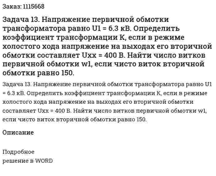 Задача 13. Напряжение первичной обмотки трансформатора равно U1 = 6.3 кВ. Определить коэффициент трансформации К, если в режиме холостого хода напряжение на выходах его вторичной обмотки составляет Uхх = 400 В. Найти число витков первичной обмотки w1, если чисто виток вторичной обмотки равно 150. 